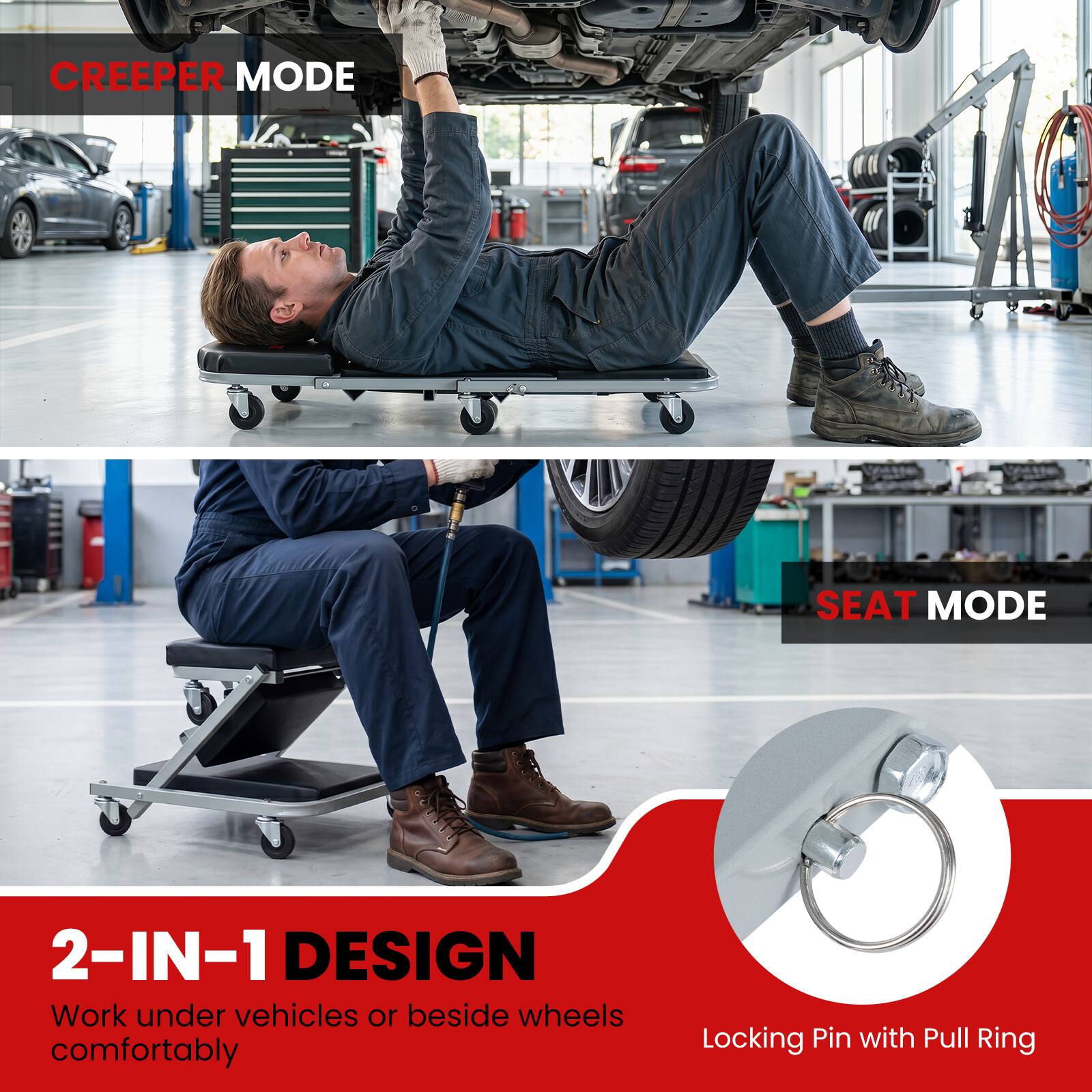 CREEPER MODE  
SEAT MODE  
2-IN-1 DESIGN  
Work under vehicles or beside wheels comfortably  
Locking Pin with Pull Ring