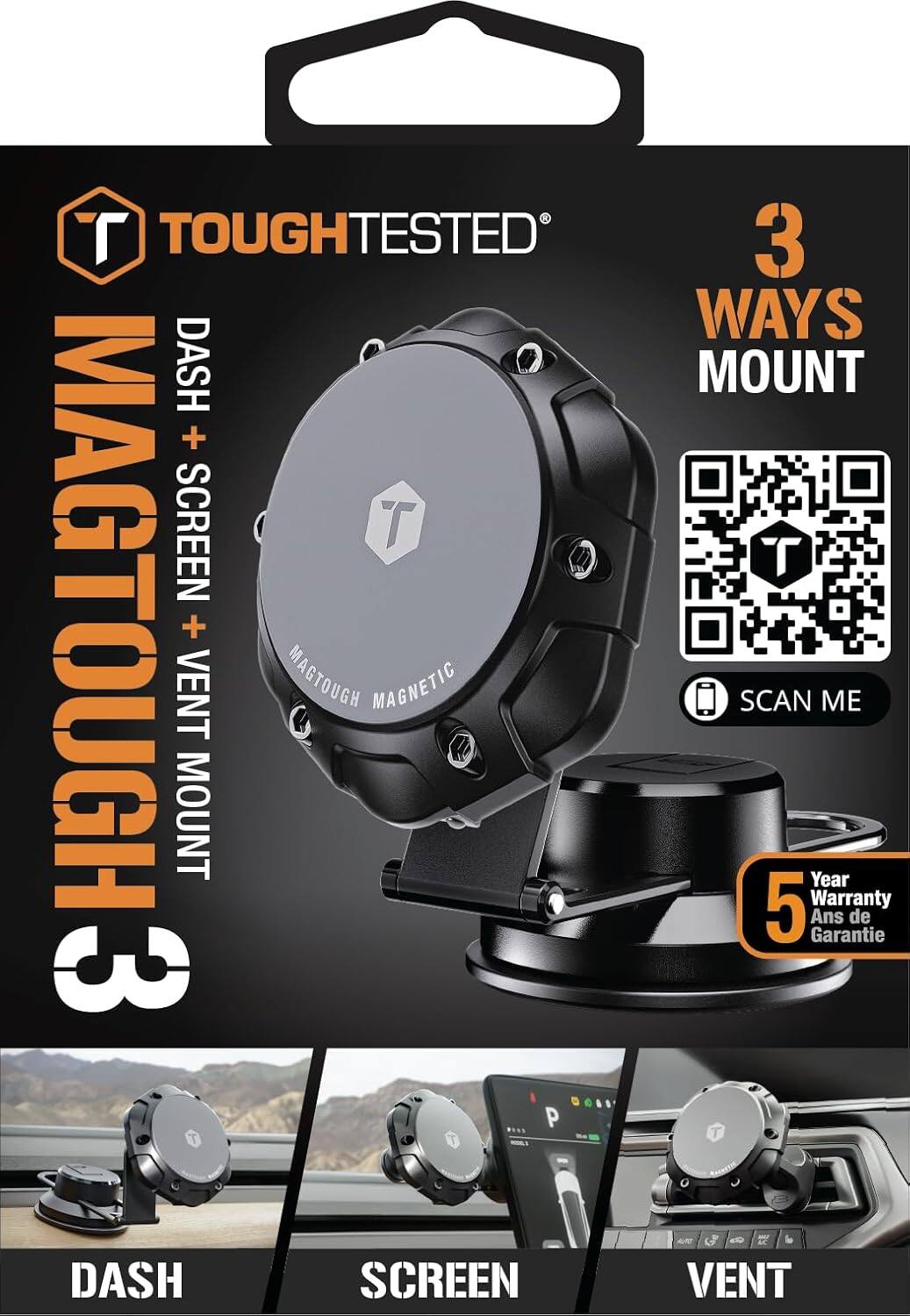 Tough Tested  
Mag Tough 3  
DASH + SCREEN + VENT MOUNT  

3 Ways Mount  

Scan Me  

5 Year Warranty  
5 Ans de Garantie  

DASH  
SCREEN  
VENT