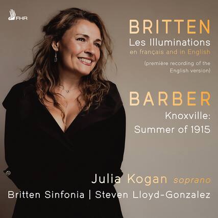 FHR
BRITTEN
Les Illuminations
en français and in English
(première recording of the English version)
BARBER
Knoxville: Summer of 1915
Julia Kogan soprano
Britten Sinfonia | Steven Lloyd-Gonzalez