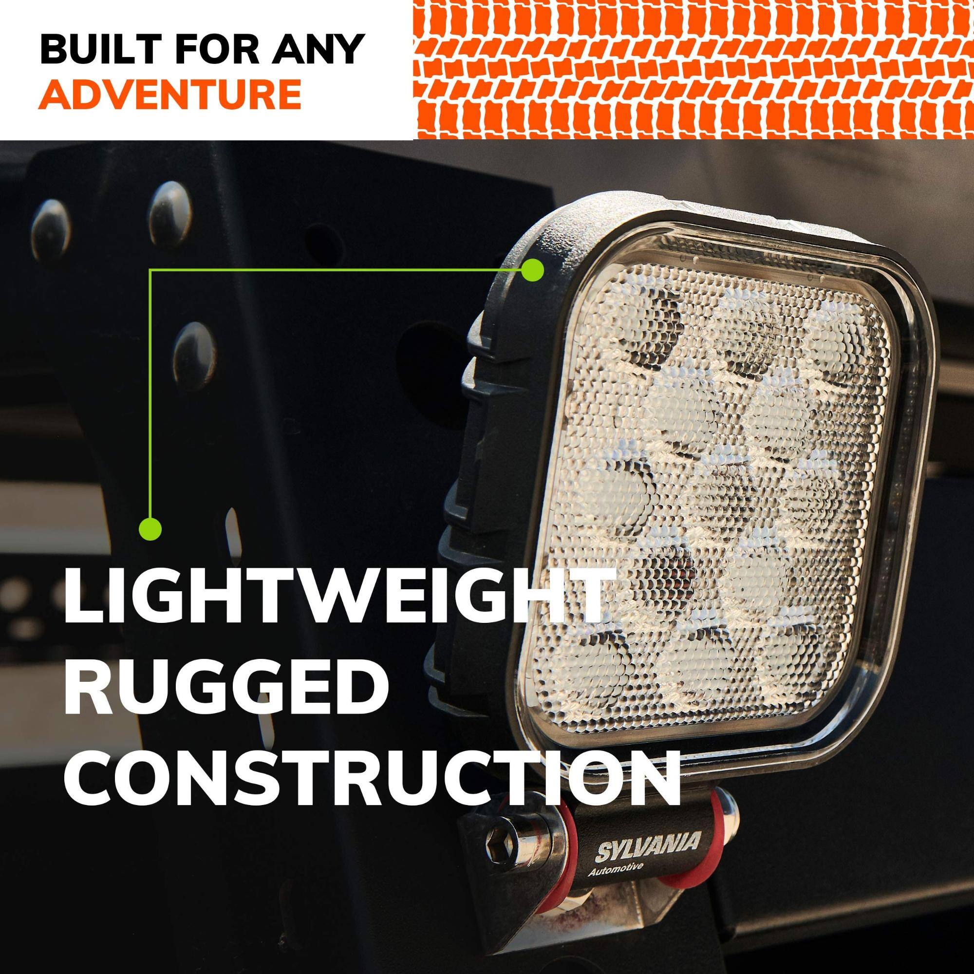 BUILT FOR ANY ADVENTURE  
LIGHTWEIGHT RUGGED CONSTRUCTION  
SYLVANIA Automotive