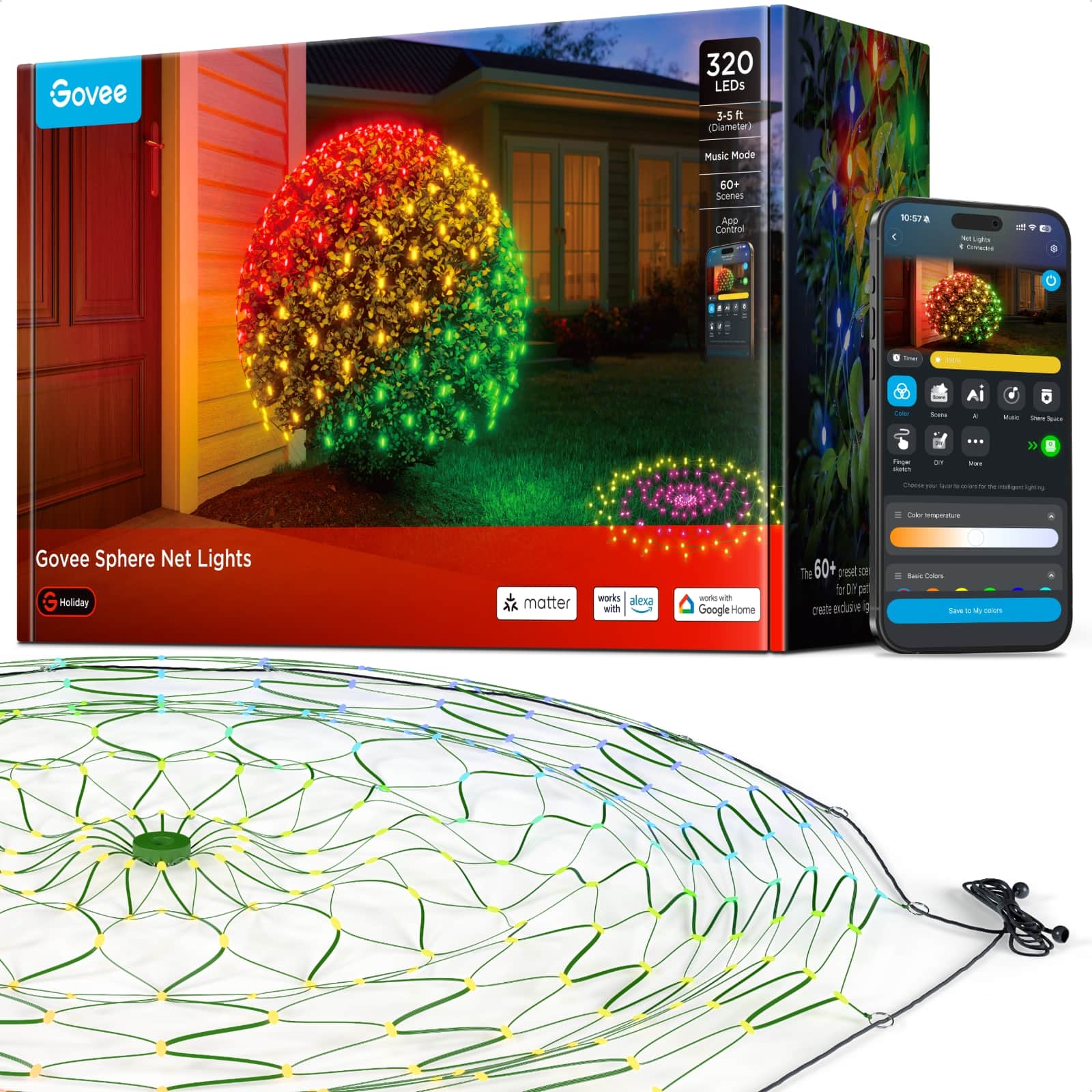 Govee  
320 LEDs 3-5 ft (Diameter)  
Music Mode  
60+ Scenes  
App Control  
10:57  
Net Lights I Connected  
Inte  
100%  
Color  
Scenes  
AI  
Mail  
Pan por  
...  
Perger sietch  
OR  
Mail  
W Savy V colory Y de intelligent lighting  
Cao emperature  
Govee Sphere Net Lights Holiday  
matter  
works alexa with  
works Google Home  
The 60+ preset for DIY part eduse  
Basic Colors Save = Vy calors