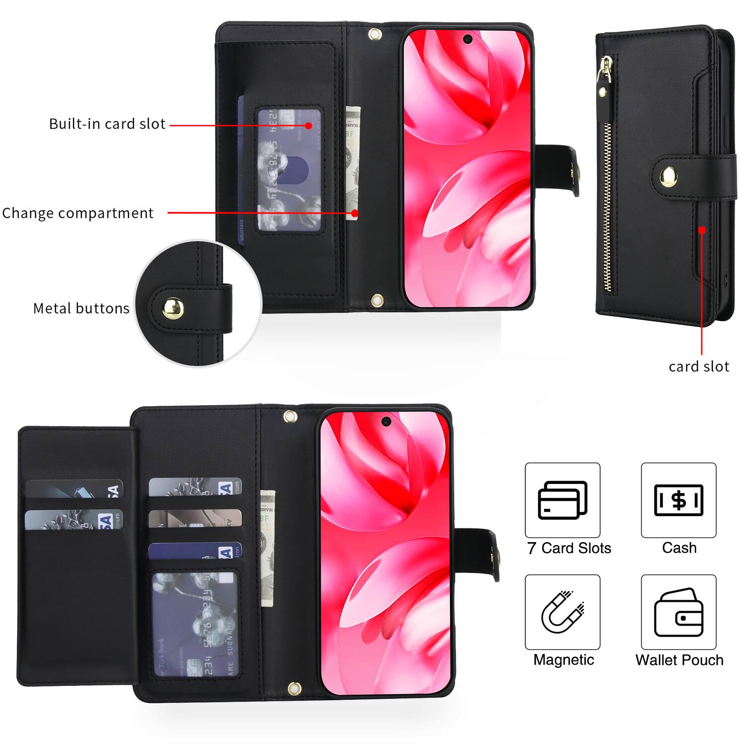 - Built-in card slot
- Change compartment
- Metal buttons
- Card slot
- 7 Card Slots
- Cash
- Magnetic
- Wallet Pouch