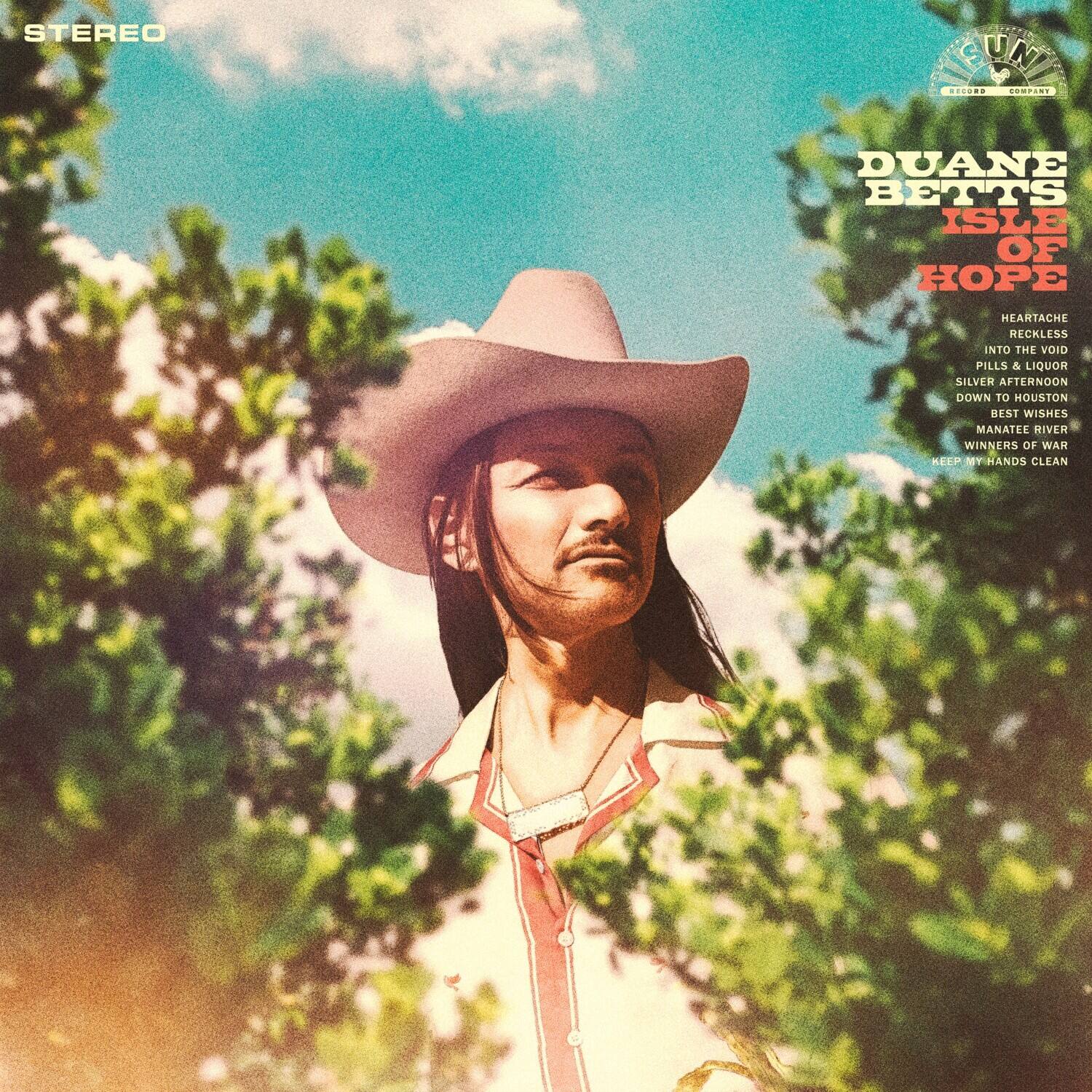 STEREO

DUANE BETTS
ISLE OF HOPE

HEARTACHE
RECKLESS
INTO THE VOID
PILLS & LIQUOR
SILVER AFTERNOON
DOWN TO HOUSTON
BEST WISHES
MANATEE RIVER
WINNERS OF WAR
KEEP MY HANDS CLEAN