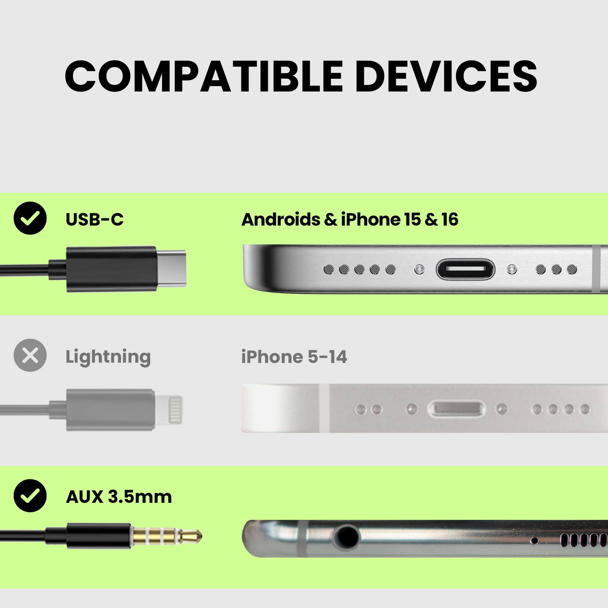 COMPATIBLE DEVICES

- USB-C
  - Androids & iPhone 15 & 16

- Lightning
  - iPhone 5-14

- AUX 3.5mm