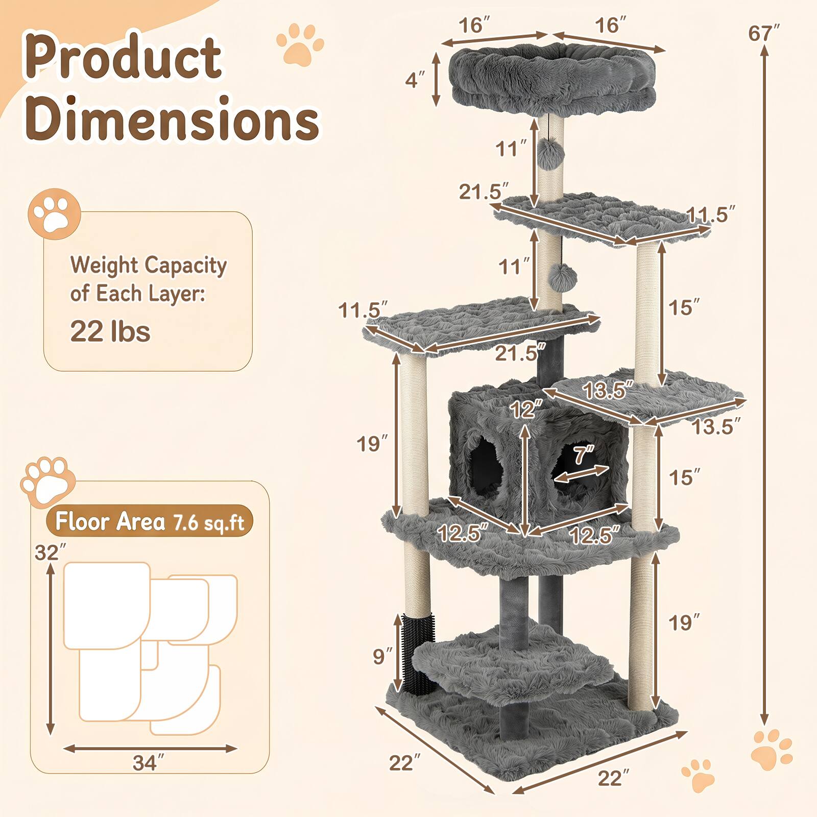 Product Dimensions

Weight Capacity of Each Layer: 22 lbs

Floor Area 7.6 sq.ft

16" 11"
16"
67"
21.5"
11.5"
11" 21.5"
15"
19"
12"
13.5" 7"
13.5" 15"
32"
12.5"
12.5"
9"
19"
34"
22"
22"