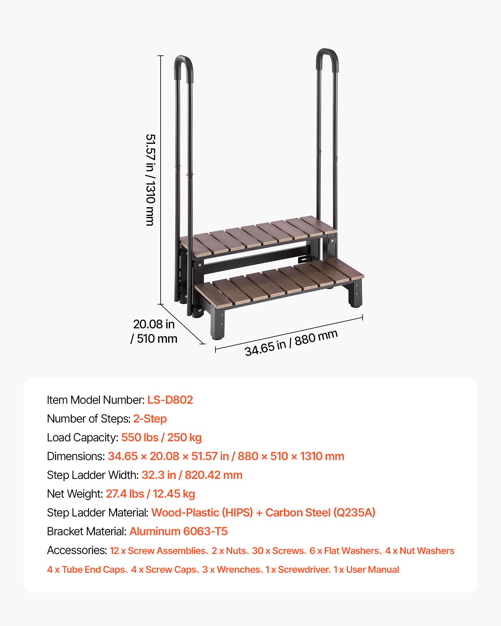 51.57 in / 1310 mm  
20.08 in / 510 mm  
880 mm  
34.65 in  

Item Model Number: LS-D802  
Number of Steps: 2-Step  
Load Capacity: 550 lbs / 250 kg  
Dimensions: 34.65 x 20.08 x 51.57 in / 880 x 510 x 1310 mm  
Step Ladder Width: 32.3 in / 820.42 mm  
Net Weight: 27.4 lbs / 12.45 kg  

Step Ladder Material: Wood-Plastic (HIPS) + Carbon Steel (Q235A)  
Bracket Material: Aluminum 6063-T5  

Accessories:  
- 12 x Screw Assemblies  
- 2 x Nuts  
- 30 x Screws  
- 6 x Flat Washers  
- 4 x Nut Washers  
- 4 x Tube End Caps  
- 4 x Screw Caps  
- 3 x Wrenches  
