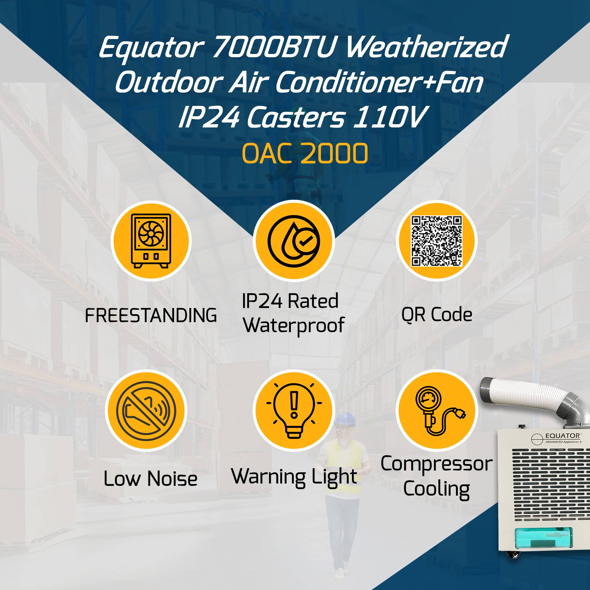 Equator 7000BTU Weatherized Outdoor Air Conditioner+Fan  
IP24 Casters 110V  
OAC 2000  

- Freestanding  
- IP24 Rated Waterproof  
- QR Code  
- Low Noise  
- Warning Light  
- Compressor Cooling
