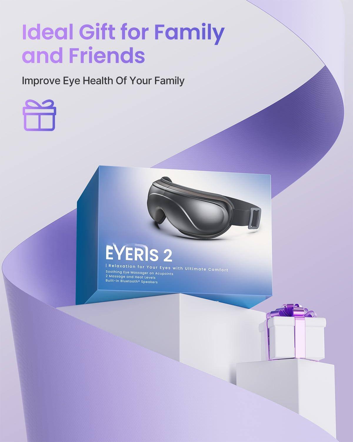 Ideal Gift for Family and Friends  
Improve Eye Health Of Your Family  

EYERIS 2  
Relaxation for Your Eyes with Ultimate Comfort  
Soothing Eye Massager on Acupoints  
2 Massage and Heat Levels  
Built-in Bluetooth Speakers