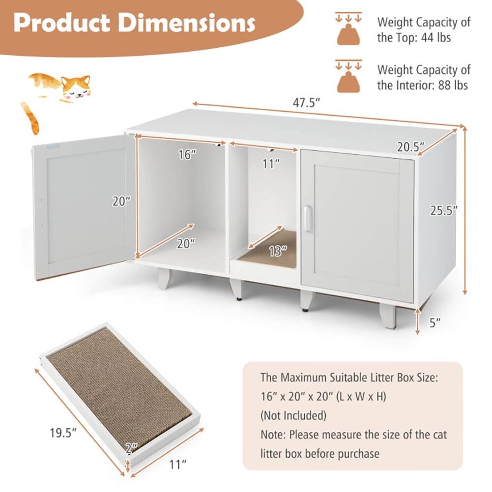 Product Dimensions

Weight Capacity of the Top: 44 lbs  
Weight Capacity of the Interior: 88 lbs

The Maximum Suitable Litter Box Size: 16" x 20" x 20" (L x W x H) (Not Included)

Note: Please measure the size of the cat litter box before purchase

Dimensions:
- Height: 47.5"
- Width: 20.5"
- Depth: 25.5"
- Shelf 1: 20" (W) x 16" (D) x 11" (H)
- Shelf 2: 20" (W) x 16" (D) x 13" (H)
- Drawer: 19.5" (W) x 11" (D) x 2" (H)
- Bottom: 5" (H)