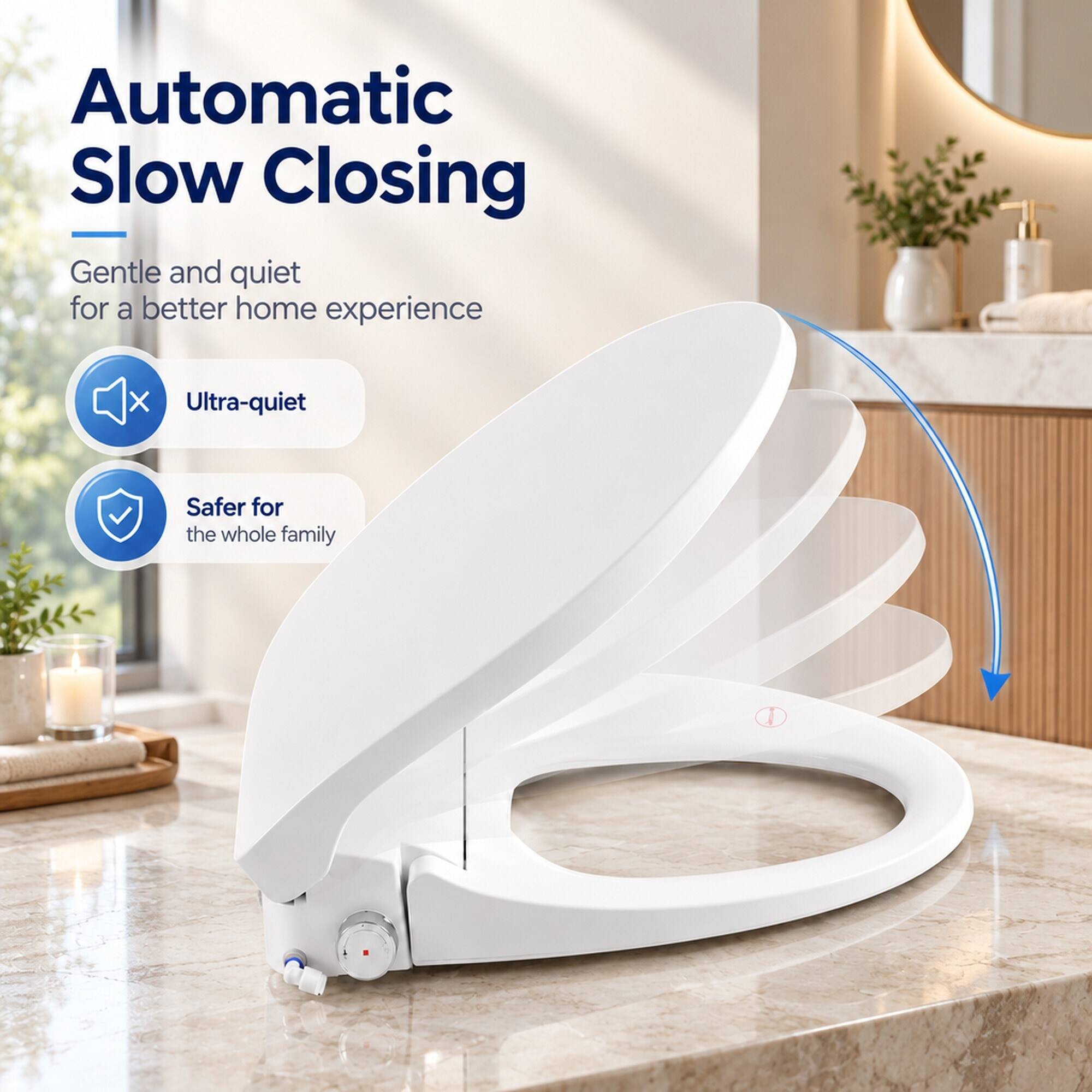Automatic Slow Closing  
Gentle and quiet for a better home experience  
Ultra-quiet  
Safer for the whole family