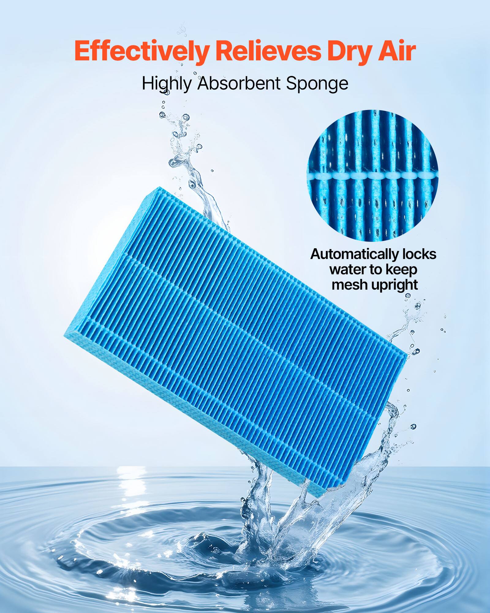 Effectively Relieves Dry Air  
Highly Absorbent Sponge  
Automatically locks water to keep mesh upright