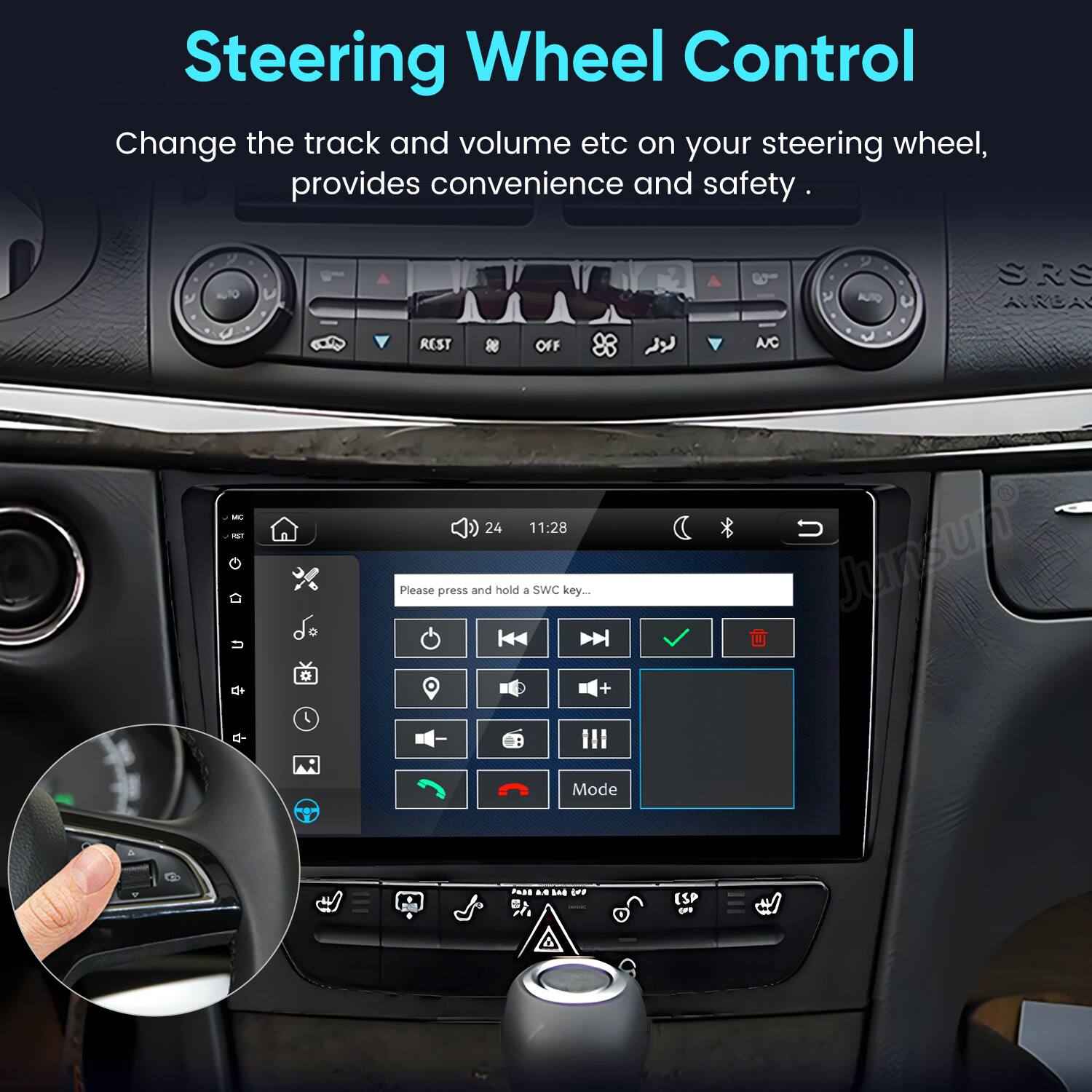 Steering Wheel Control  
Change the track and volume etc on your steering wheel, provides convenience and safety.  

AUTO  
SRS ANDA  
REST  
OFF  
MC NET  
24 11:28  

Please press and hold a SWC key...  

Mode