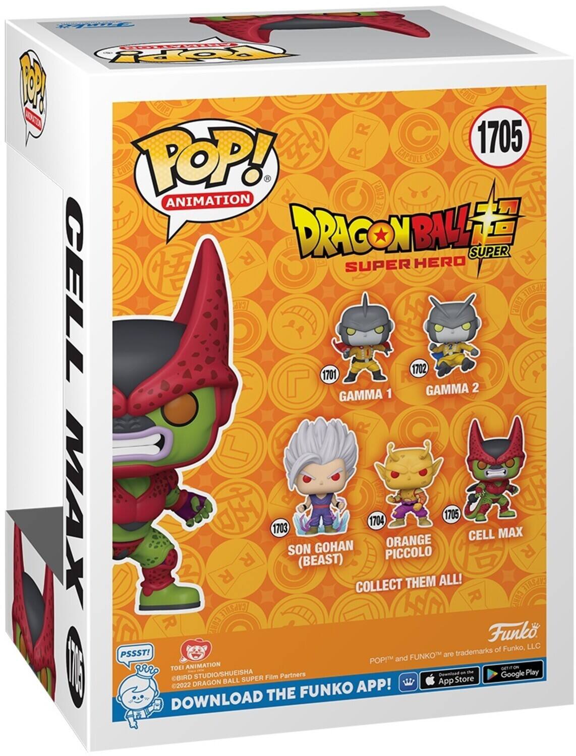 POP! ANIMATION DRAGON BALL SUPER HERO CELL 1705 GAMMA 2 GAMMA 1 1702 1701 SON GOHAN (BEAST) 1703 ORANGE PICCOLO 1704 CELL MAX 1705 COLLECT THEM ALL! DOWNLOAD THE FUNKO APP! PSSST! FUNKO are trademarks of Funko, LLC. POP! and Funko are trademarks of Funko, LLC. TOEI ANIMATION ©BIRD STUDIO/SHUEISHA ©2022 DRAGON BALL SUPER FILM PARTNERS. DOWNLOAD THE FUNKO APP!