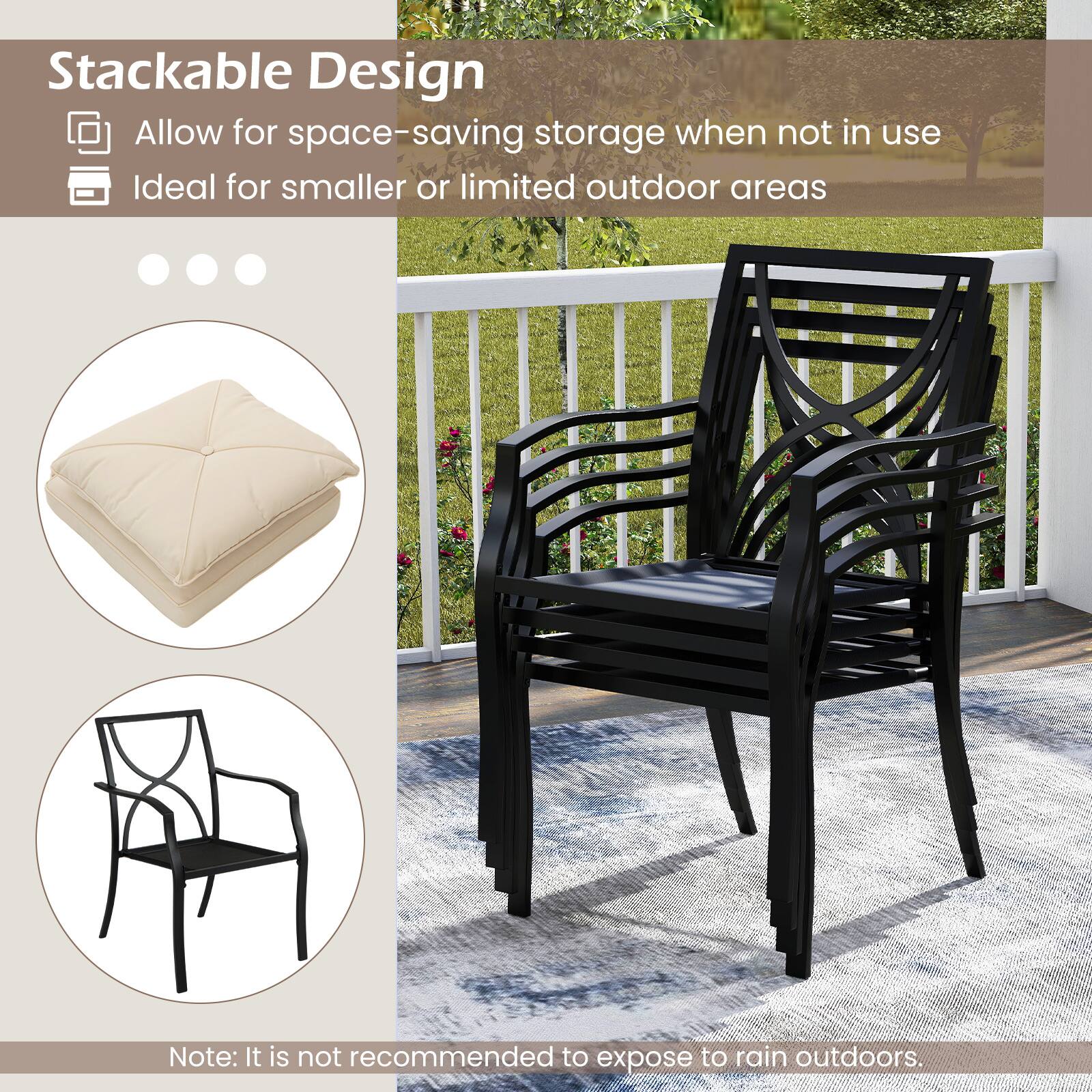Stackable Design  
- Allow for space-saving storage when not in use  
- Ideal for smaller or limited outdoor areas  

Note: It is not recommended to expose to rain outdoors.