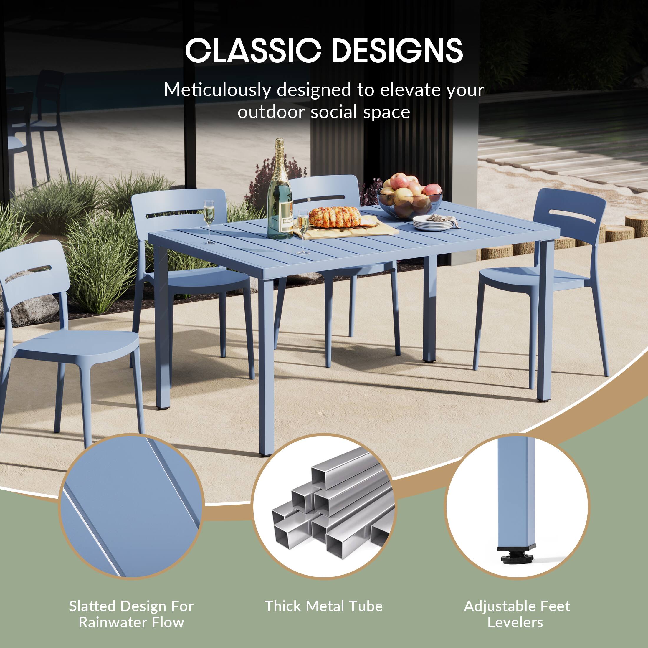 CLASSIC DESIGNS  
Meticulously designed to elevate your outdoor social space  

- Slatted Design For Rainwater Flow  
- Thick Metal Tube  
- Adjustable Feet Levelers