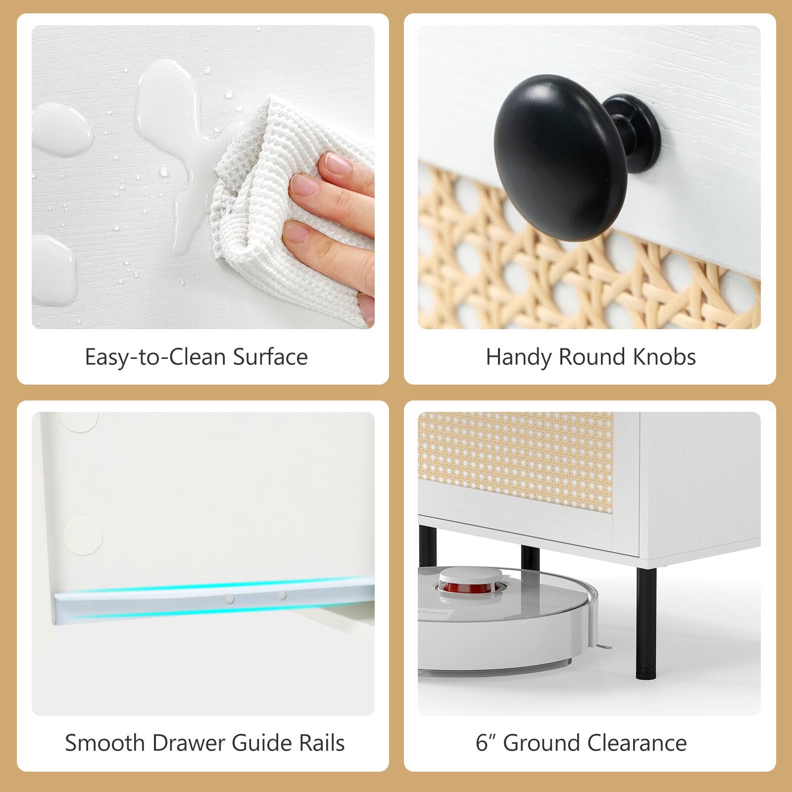 Easy-to-Clean Surface  
Handy Round Knobs  
Smooth Drawer Guide Rails  
6" Ground Clearance