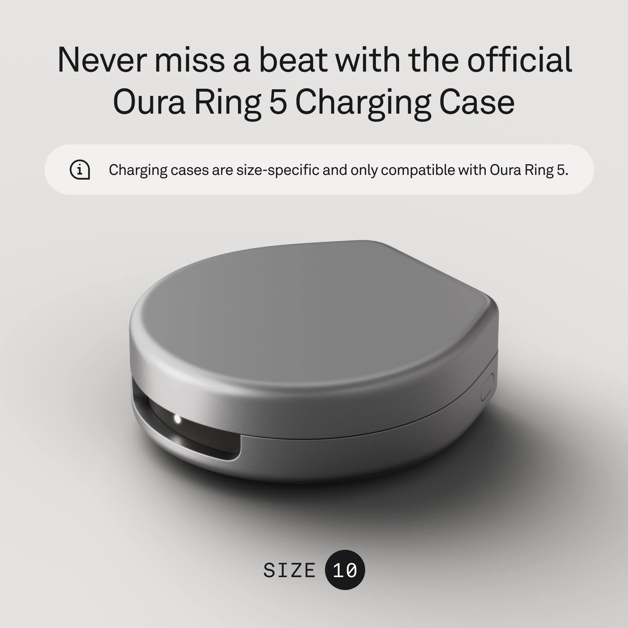 Never miss a beat with the official Oura Ring 5 Charging Case

Charging cases are size-specific and only compatible with Oura Ring 5.

SIZE 10