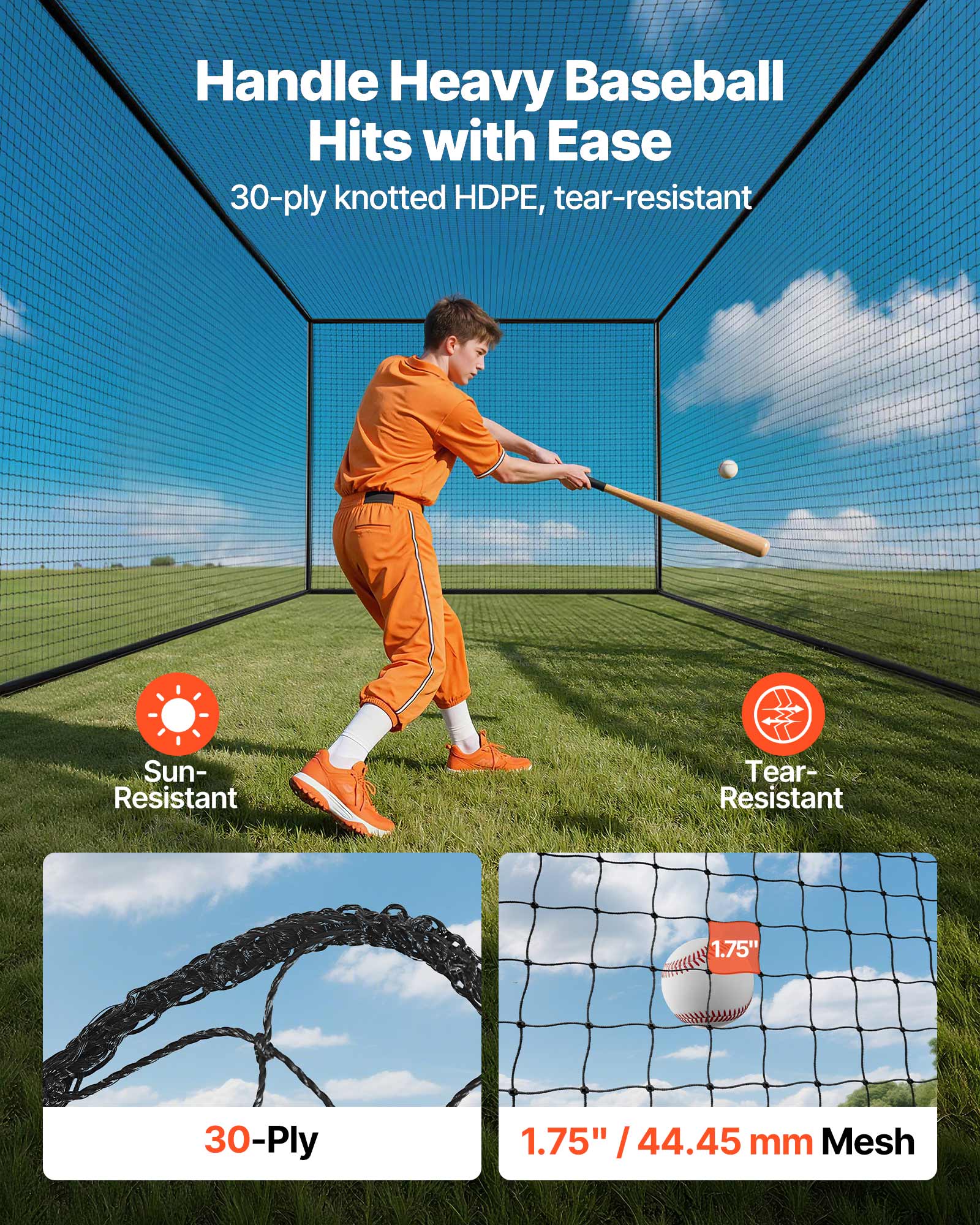 Handle Heavy Baseball Hits with Ease  
30-ply knotted HDPE, tear-resistant  
Sun-Resistant  
Tear-Resistant  
30-Ply  
1.75" / 44.45 mm Mesh