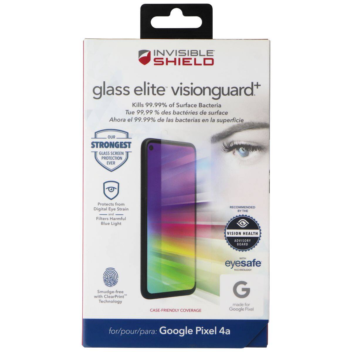 INVISIBLE SHIELD glass elite visionguard+  
Kills 99.99% of Surface Bacteria  
Tue 99,99 % des bactéries de surface  
Ahora el 99.99% de las bacterias en la superficie  
OUR STRONGEST GLASS SCREEN PROTECTION EVER  
Protects from Digital Eye Strain and Filters Harmful Blue Light  
RECOMMENDED BY THE VISION HEALTH ADVISORY BOARD  
Smudge-free with ClearPrint Technology  
CASE-FRIENDLY COVERAGE  
wim eyesafe  
TECHNCLIAU  
made for Google Pixel 4a