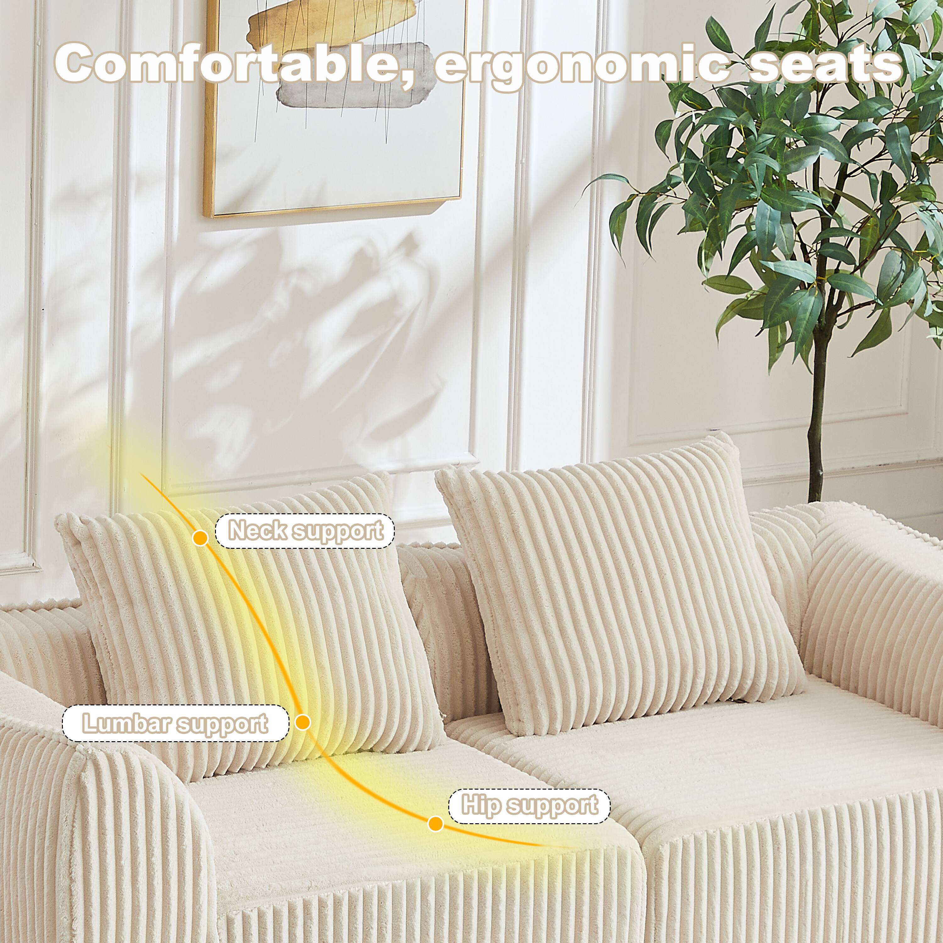 Comfortable, ergonomic seats  
Neck support  
Lumbar support  
Hip support