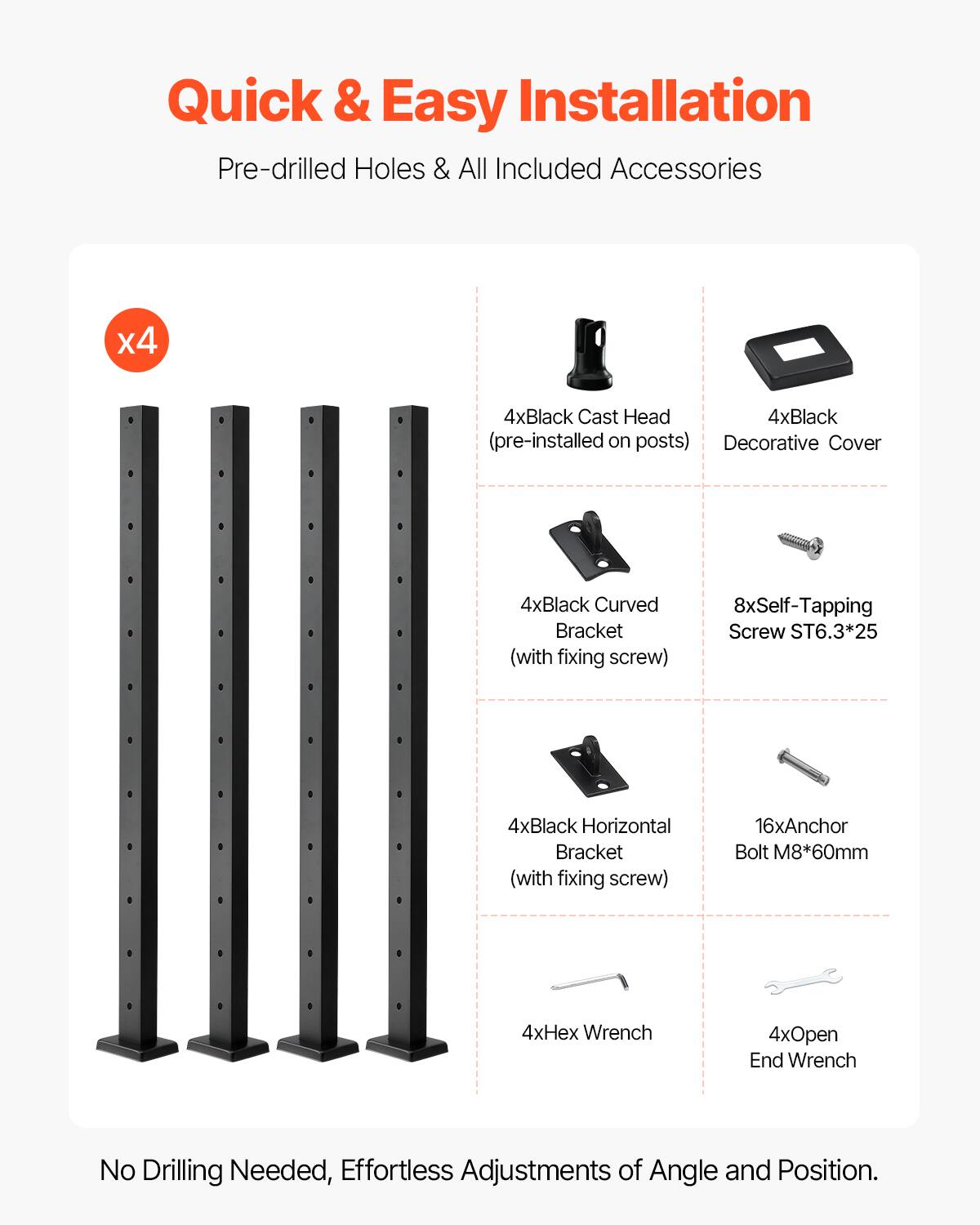 Quick & Easy Installation  
Pre-drilled Holes & All Included Accessories  

- 4x Black Cast Head (pre-installed on posts)  
- 4x Black Decorative Cover  
- 4x Black Curved Bracket (with fixing screw)  
- 8x Self-Tapping Screw ST6.3*25  
- 4x Black Horizontal Bracket (with fixing screw)  
- 16x Anchor Bolt M8*60mm  
- 4x Hex Wrench  
- 4x Open End Wrench  

No Drilling Needed, Effortless Adjustments of Angle and Position.