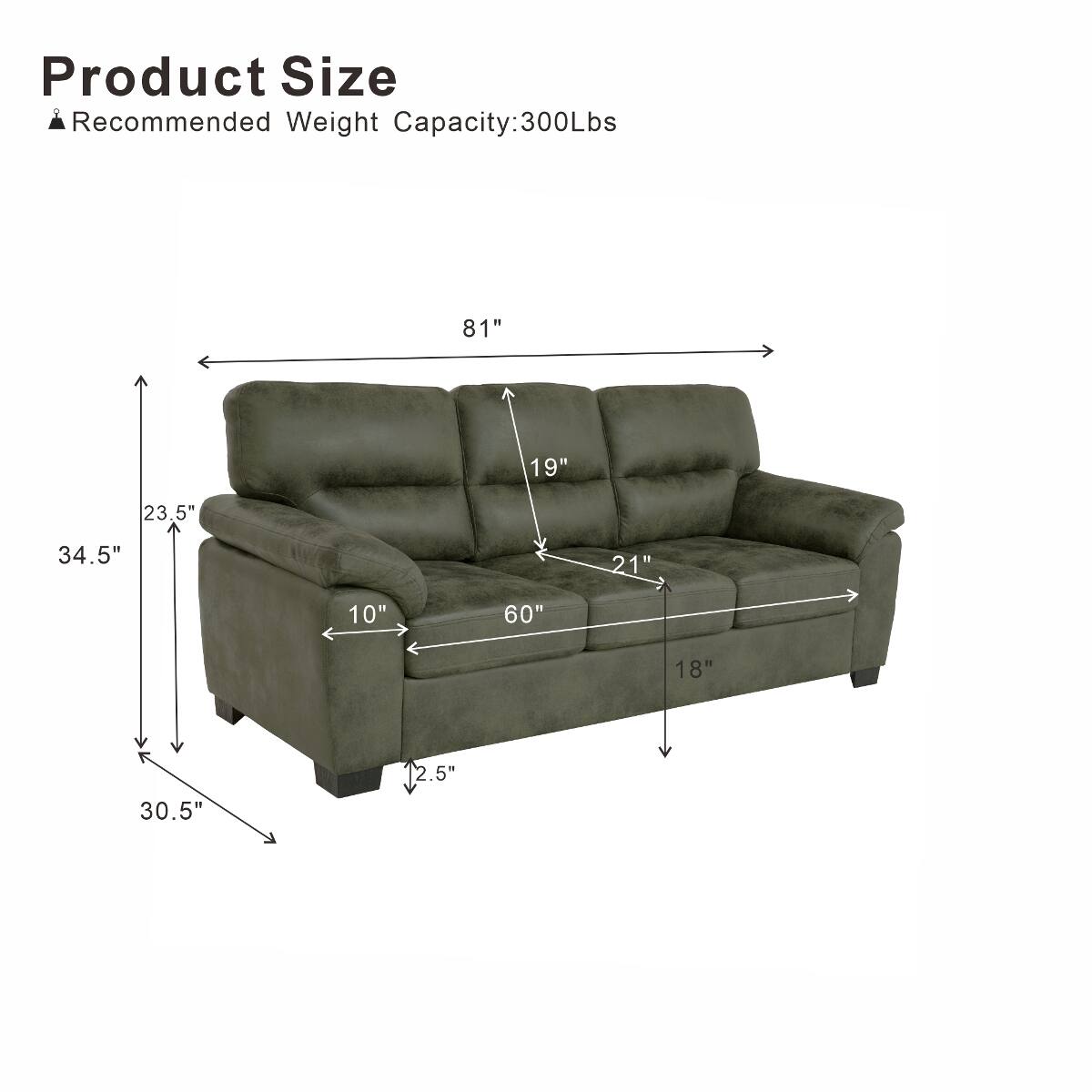 Product Size  
Recommended Weight Capacity: 300Lbs

81"  
19"  
23.5"  
34.5"  
21"  
10"  
60"  
18"  
2.5"  
30.5"