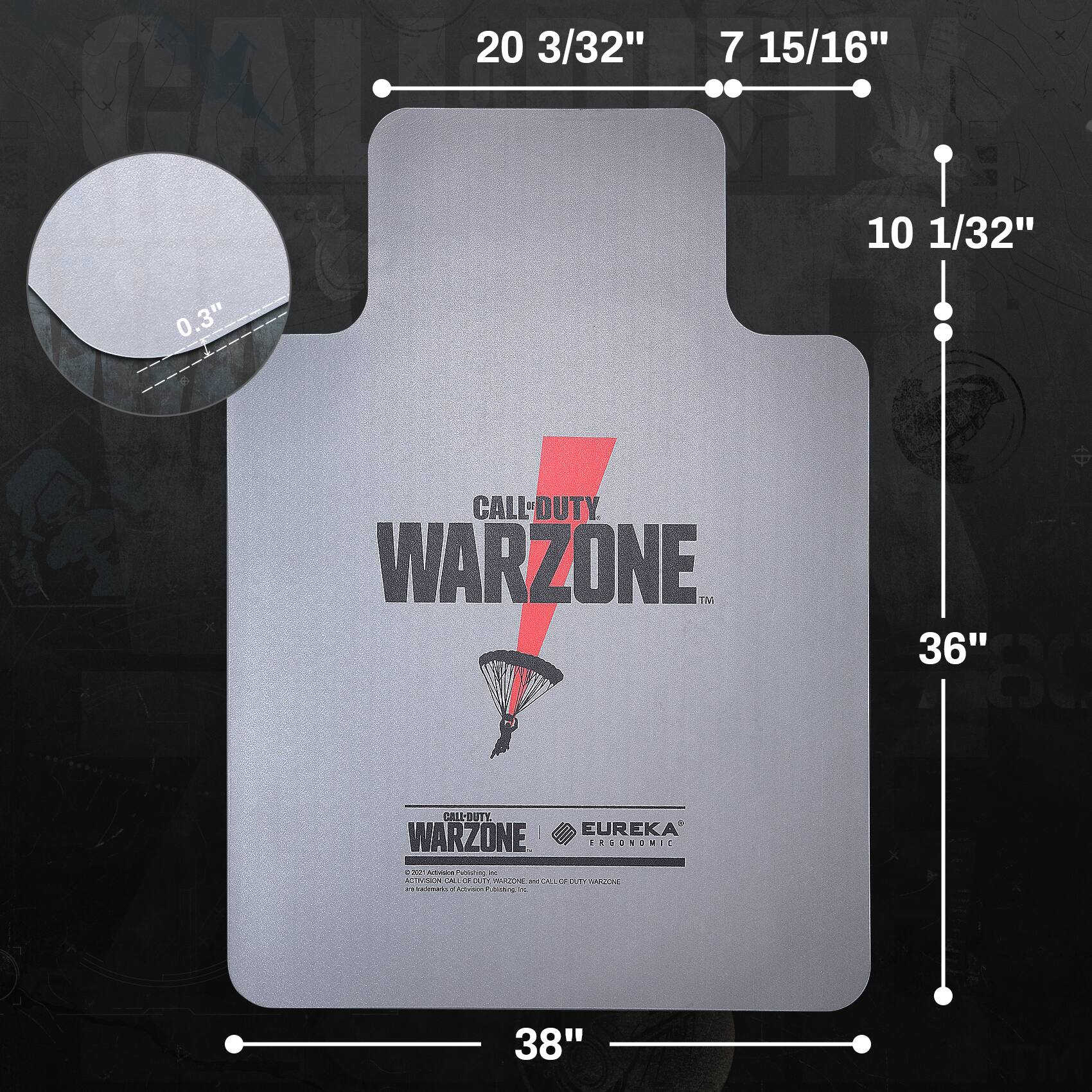 20 3/32" x 7 15/16" x 10 1/32" x 36" x 38"  
0.3"  
CALL-DUTY WARZONE  
EUREKA ERGONOMIC  
ACTIVISION CALL OF DUTY, WARZONE, and EUREKA are trademarks of Activision Publishing, Inc.