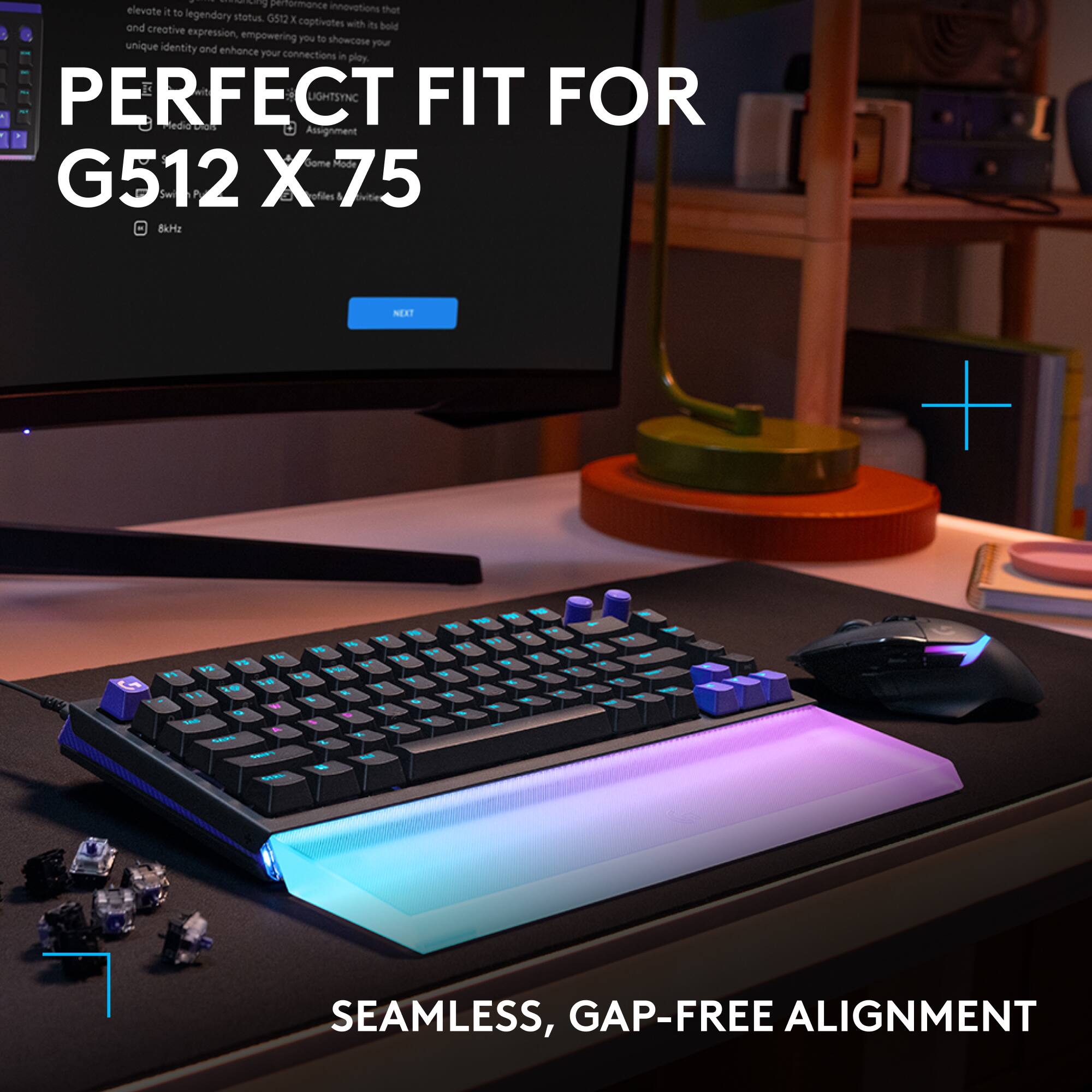 PERFECT FIT FOR  
G512 X-75

SEAMLESS, GAP-FREE ALIGNMENT

Performance innovations elevate it to legendary status. G512 captivates with its bold and creative expression, empowering you to showcase your unique identity and enhance your connections. Play PERFECTLY with LIGHTSYNC.

8Hz

NEXT