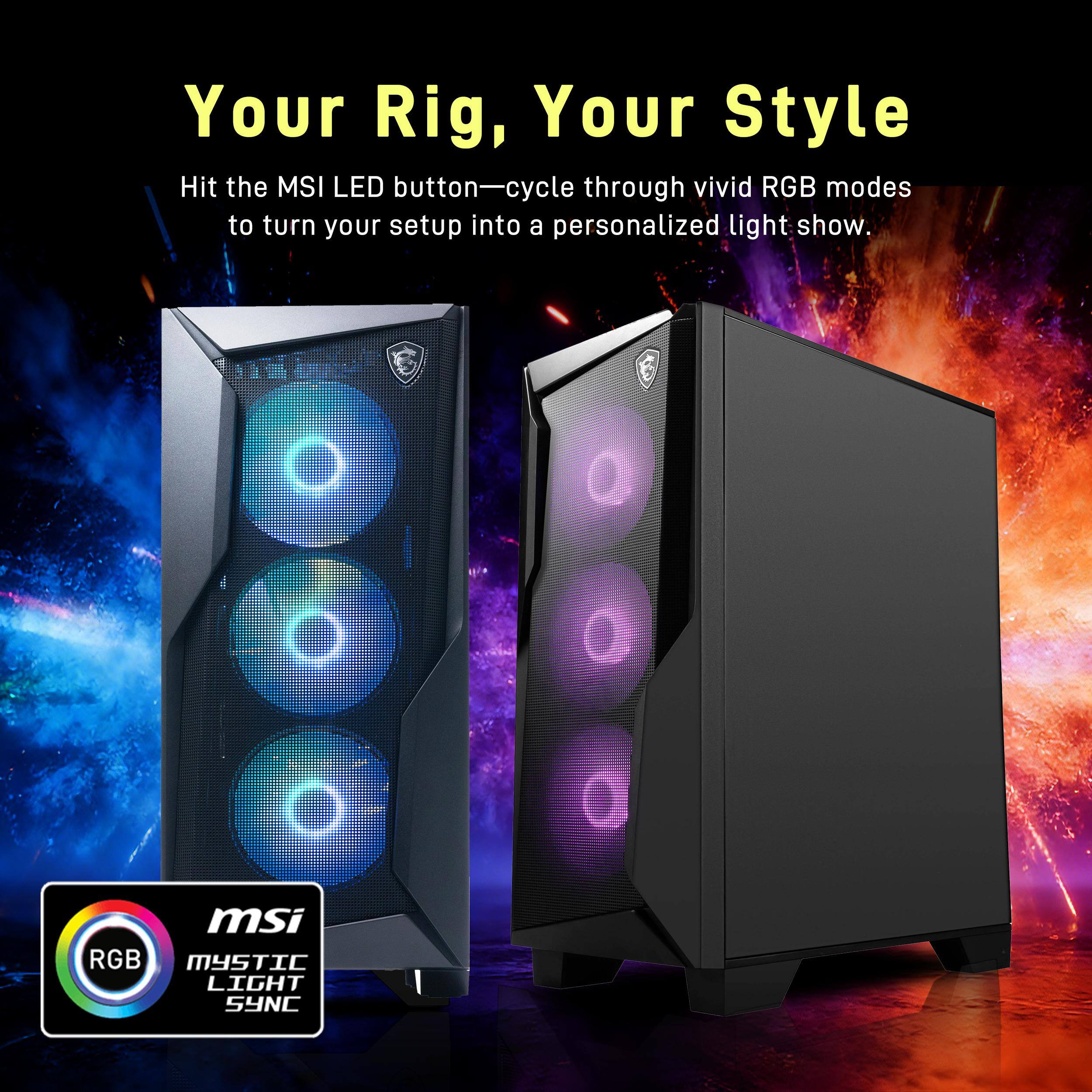 Your Rig, Your Style

Hit the MSI LED button—cycle through vivid RGB modes to turn your setup into a personalized light show.

msi RGB MYSTIC LIGHT SYNC
