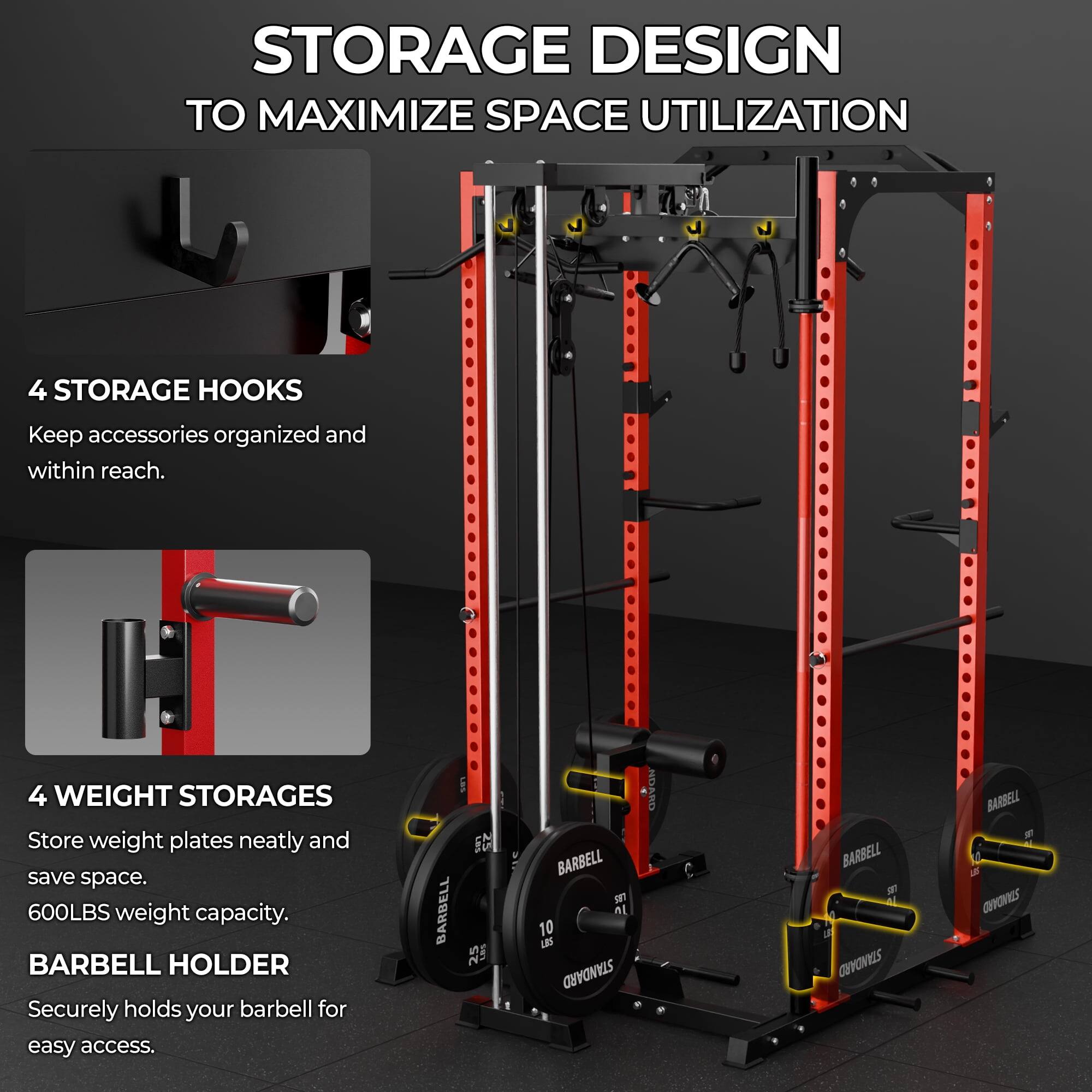 STORAGE DESIGN TO MAXIMIZE SPACE UTILIZATION

4 STORAGE HOOKS  
Keep accessories organized and within reach.

4 WEIGHT STORAGES  
Store weight plates neatly and save space.  
600LBS weight capacity.

BARBELL HOLDER  
Securely holds your barbell for easy access.