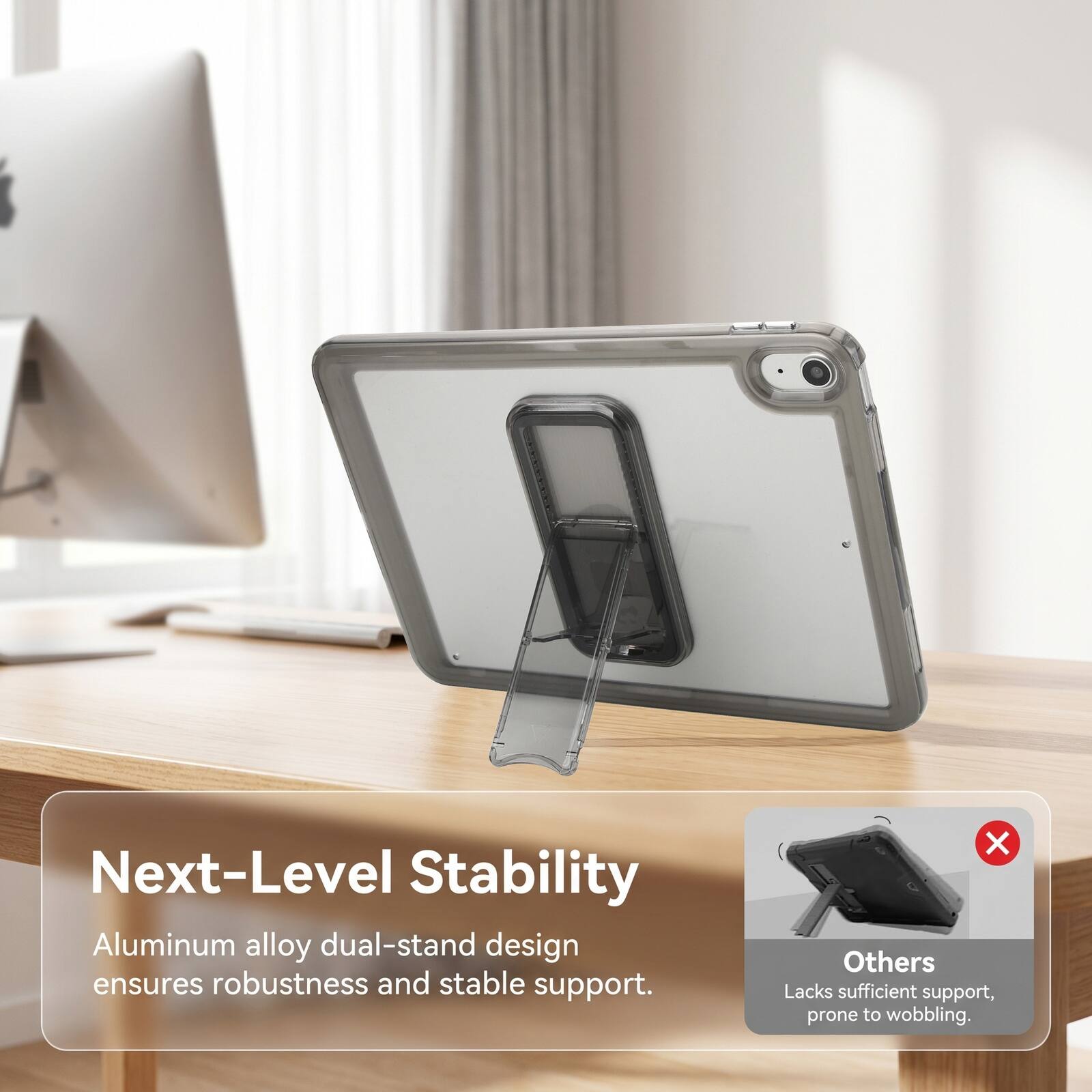 Next-Level Stability Aluminum alloy dual-stand design ensures robustness and stable support. Others Lacks sufficient support, prone to wobbling.