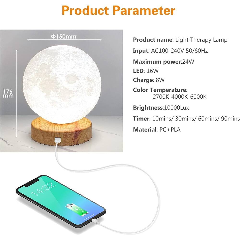 Product Parameter

- Diameter: 150mm
- Height: 176mm

Product name: Light Therapy Lamp

- Input: AC100-240V 50/60Hz
- Maximum power: 24W
- LED: 16W
- Charge: 8W
- Color Temperature: 2700K-4000K-6000K
- Brightness: 10000Lux
- Timer: 10mins/ 30mins/ 60mins/ 90mins
- Material: PC+PLA
