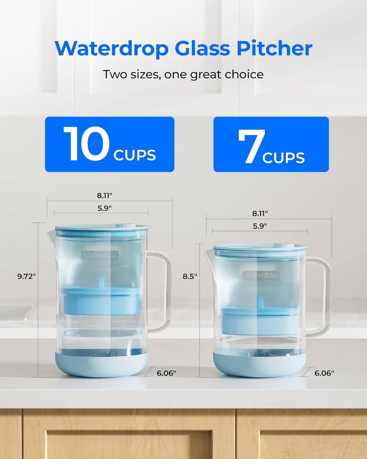 Waterdrop Glass Pitcher  
Two sizes, one great choice  
10 CUPS  
7 CUPS  
8.11" x 5.9"  
9.72" x 8.5"  
6.06"