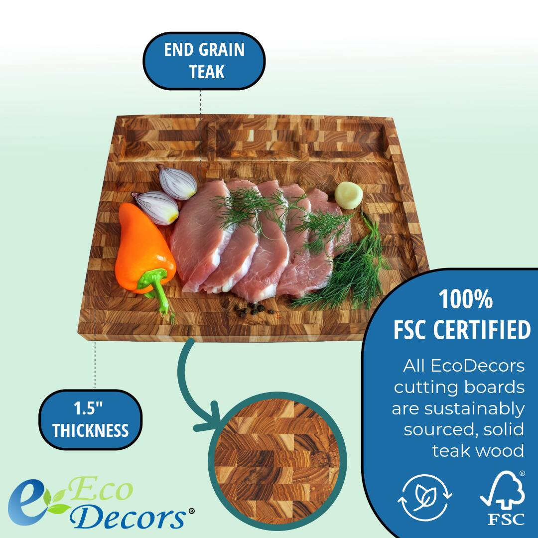 END GRAIN TEAK

1.5" THICKNESS

100% FSC CERTIFIED

All EcoDecors cutting boards are sustainably sourced, solid teak wood

Eco Decors®