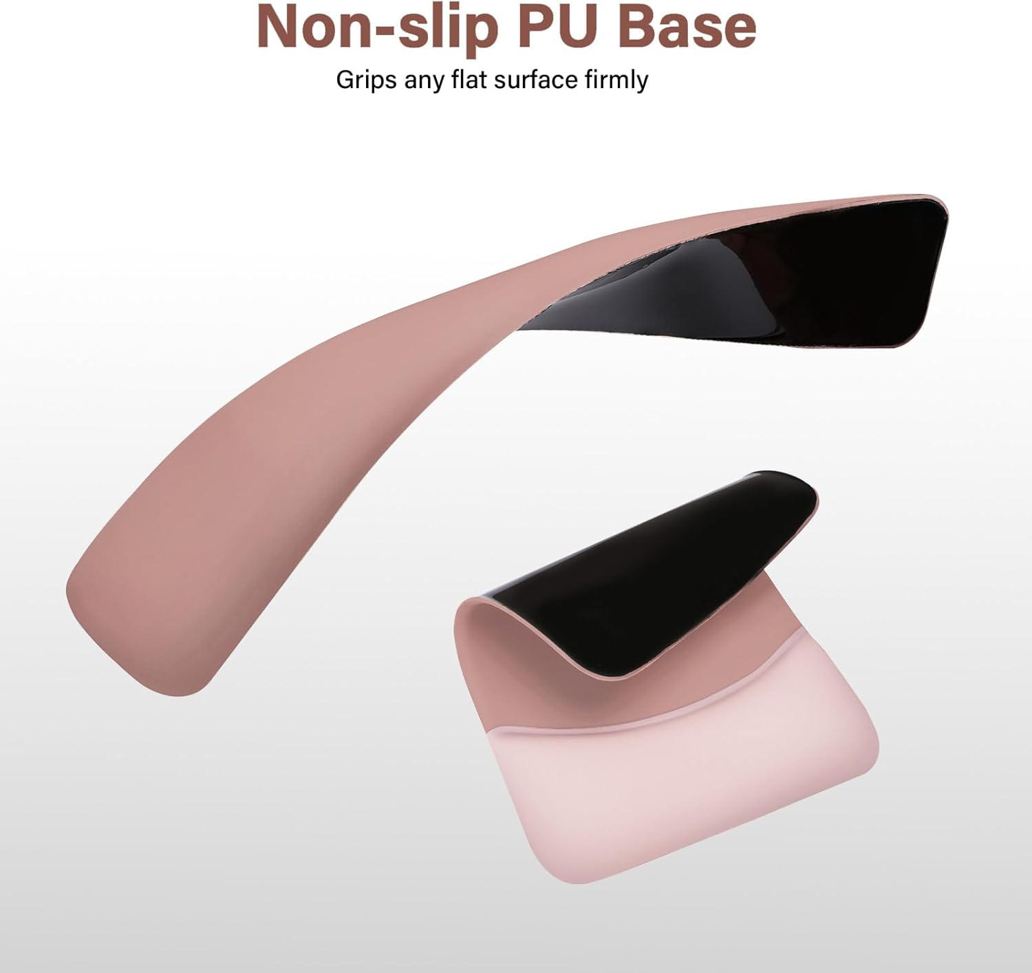 Non-slip PU Base  
Grips any flat surface firmly