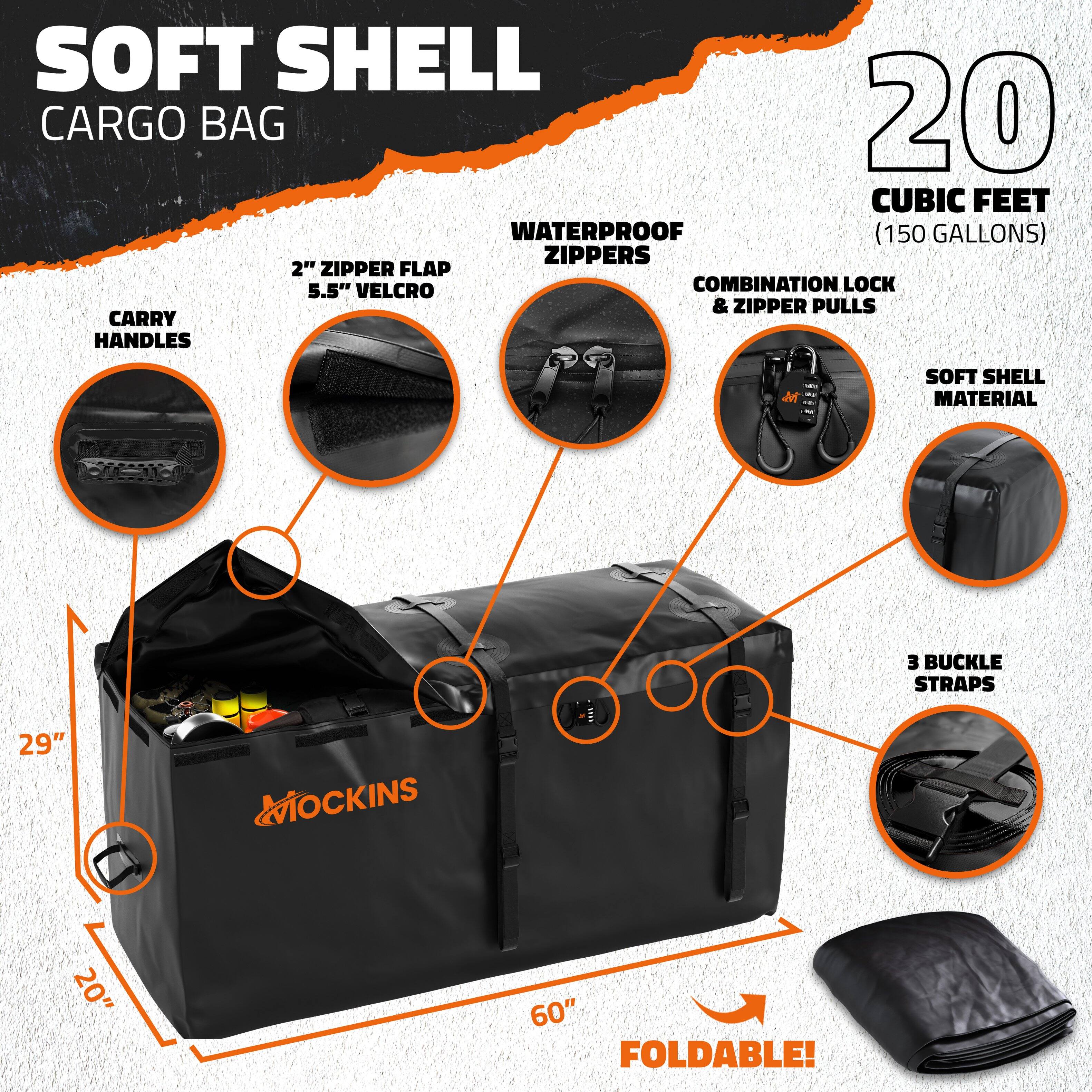 SOFT SHELL CARGO BAG  
20 CUBIC FEET (150 GALLONS)  

- WATERPROOF ZIPPERS  
- 2" ZIPPER FLAP  
- 5.5" VELCRO  
- COMBINATION LOCK & ZIPPER PULLS  
- SOFT SHELL MATERIAL  
- 3 BUCKLE STRAPS  
- CARRY HANDLES  
- FOLDABLE!  

Dimensions:  
- 29"  
- 20"  
- 60"  

MOCKINS