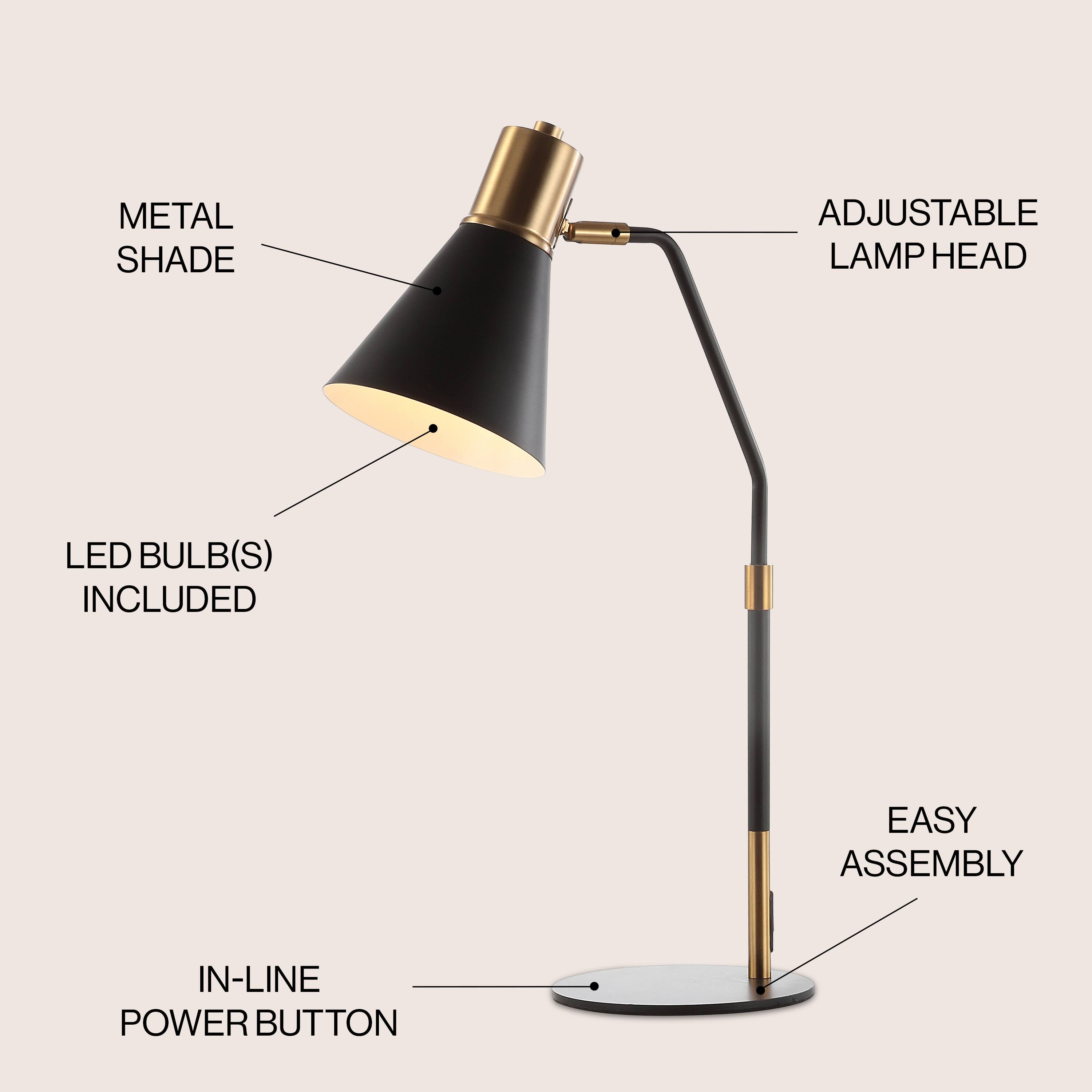 METAL SHADE  
ADJUSTABLE LAMP HEAD  
LED BULB(S) INCLUDED  
EASY ASSEMBLY  
IN-LINE POWER BUTTON