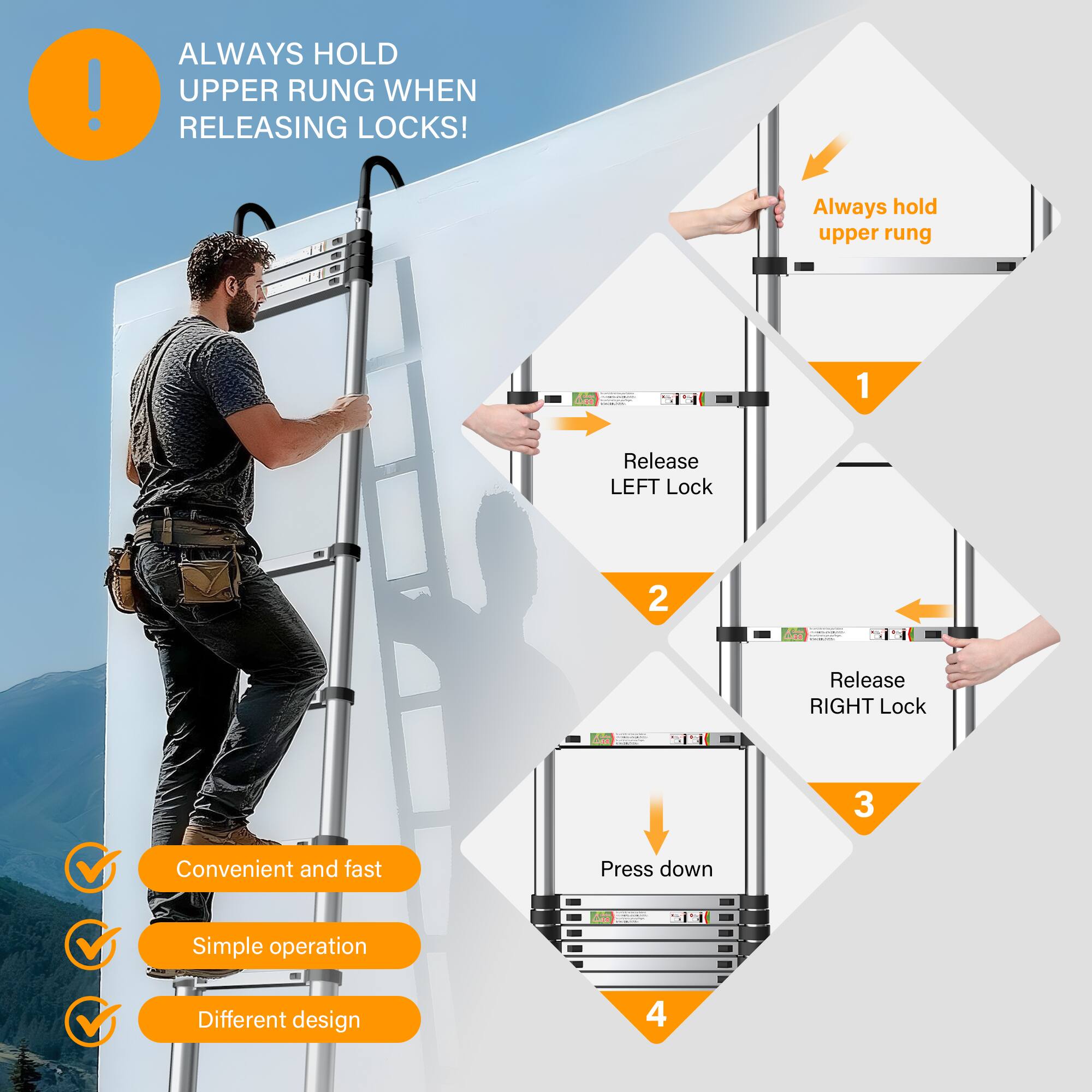 ALWAYS HOLD UPPER RUNG WHEN RELEASING LOCKS!

1. Release LEFT Lock
2. Release RIGHT Lock
3. Press down

Convenient and fast
Simple operation
Different design