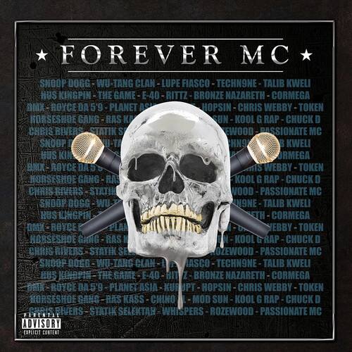 **FOREVER MC**

SNOOP DOGG - WU-TANG CLAN - LUPE FIASCO - TECHN9NE - TALIB KWELI  
HUS KINGPIN - THE GAME - E-40 - RITTZ - BRONZE NAZARETH - CORMEGA  
DMX - ROYCE DA 5'9 - PLANET ASIA - HOPSIN - CHRIS WEBBY - TOKEN  
HORSESHOE GANG - RAS KASS - CHINO E - MOD SUN - KOOL G RAP - CHUCK D - CHRIS RIVERS - STATIK SELEKTAH - WHISPERS - ROZEWOOD - PASSIONATE MC  

SNOOP DOGG - WU-TANG CLAN - LUPE FIASCO - TECHN9NE - TALIB KWELI  
HUS KINGPIN - THE GAME - E-40 - RITTZ - BRONZE NAZARETH - CORMEGA  
DMX - ROYCE DA 5'9 - PLANET ASIA - HOPSIN - CHRIS WEBBY - TOKEN  
HORSESHOE GANG - RAS KASS - CHINO E - MOD SUN - KO