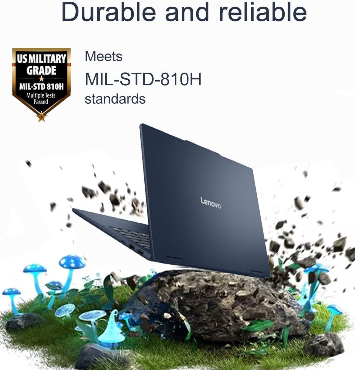 Durable and reliable

Meets MIL-STD-810H standards

US MILITARY GRADE
MIL-STD 810H
Multiple Tests Passed