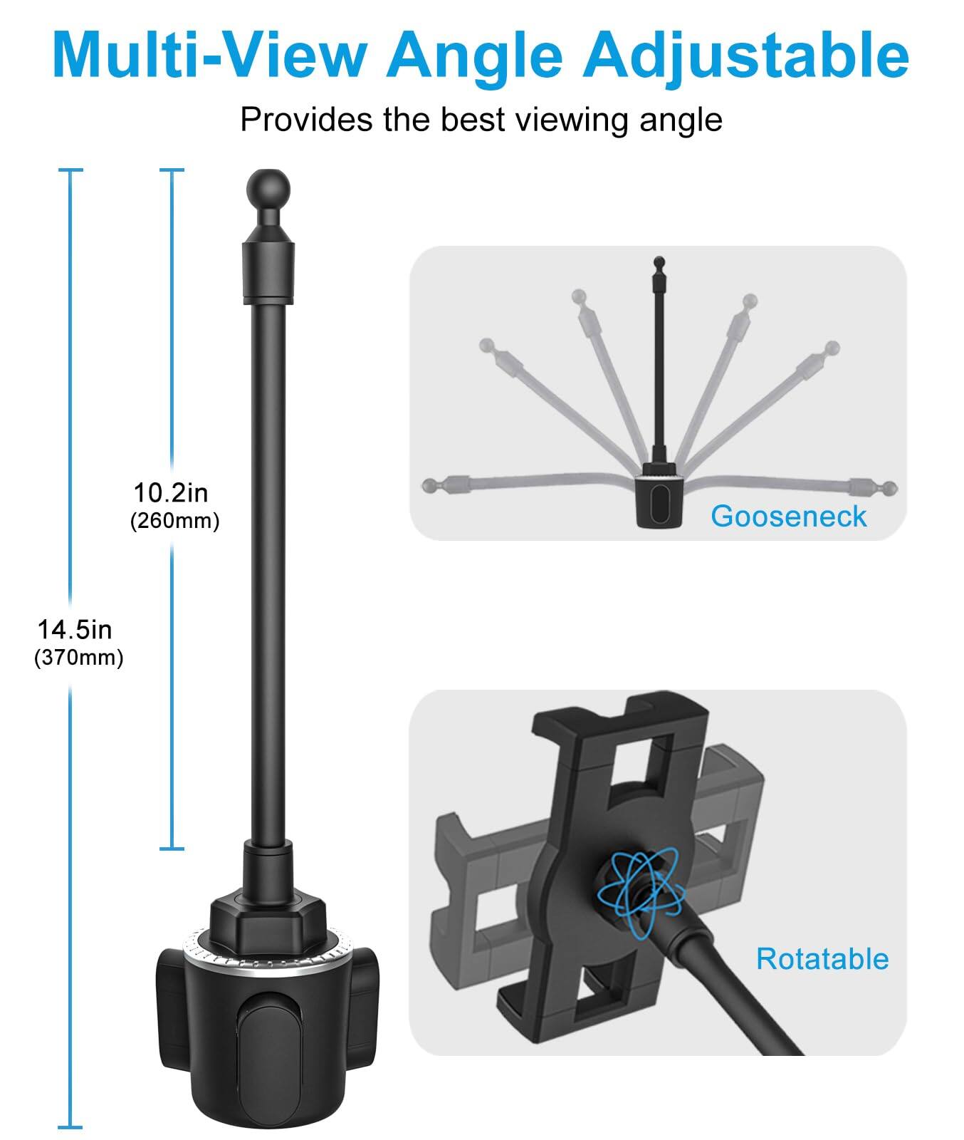 Multi-View Angle Adjustable  
Provides the best viewing angle  

10.2in (260mm)  
14.5in (370mm)  

Gooseneck  
Rotatable