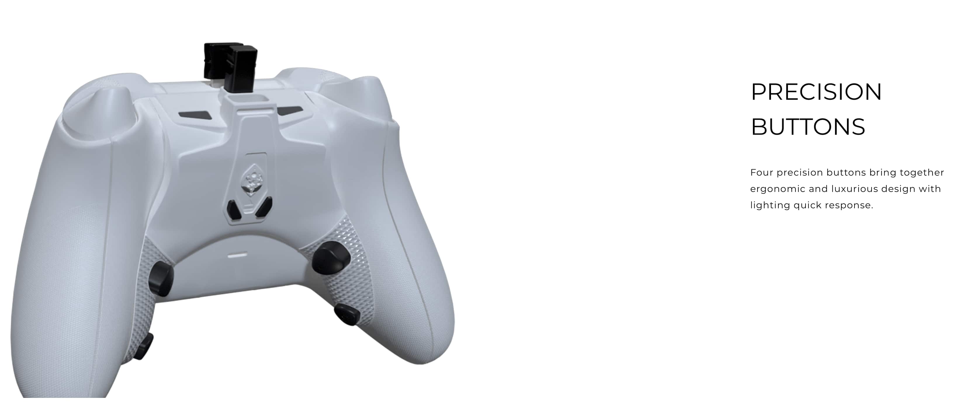 Precision Buttons: Four precision buttons bring together ergonomic and luxurious design with lightning quick response.