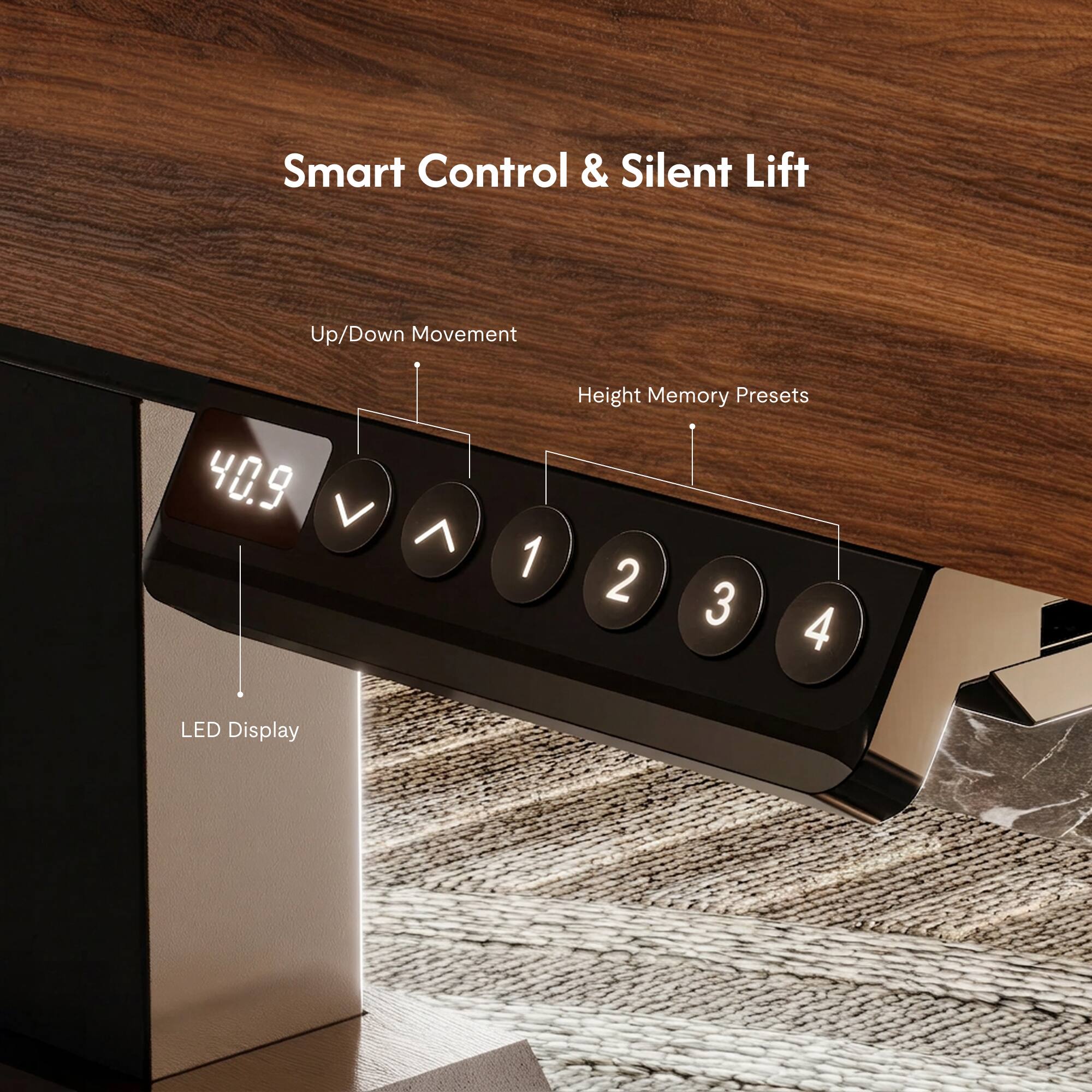 Smart Control & Silent Lift  
Up/Down Movement  
Height Memory Presets 1 2 3 4  
LED Display