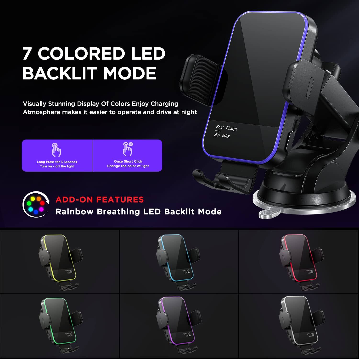 7 COLORED LED BACKLIT MODE

Visually Stunning Display Of Colors Enjoy Charging Atmosphere makes it easier to operate and drive at night

- Long Press for 3 Seconds Turn on / off the light
- Once Short Click Change the color of light

Fast Charge 15W MAX

ADD-ON FEATURES
Rainbow Breathing LED Backlit Mode