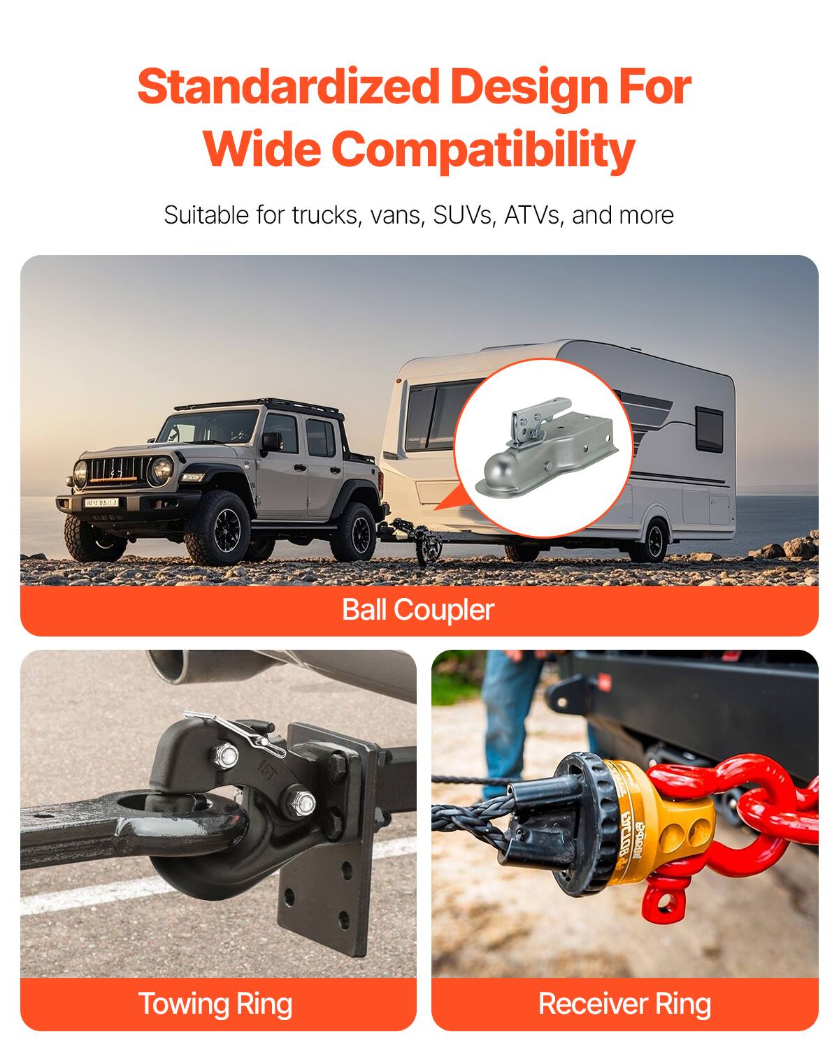 Standardized Design For Wide Compatibility

Suitable for trucks, vans, SUVs, ATVs, and more

Ball Coupler

Towing Ring

Receiver Ring