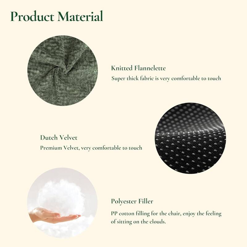 Product Material

- Knitted Flannelette  
  Super thick fabric is very comfortable to touch

- Dutch Velvet  
  Premium Velvet, very comfortable to touch

- Polyester Filler  
  PP cotton filling for the chair, enjoy the feeling of sitting on the clouds.