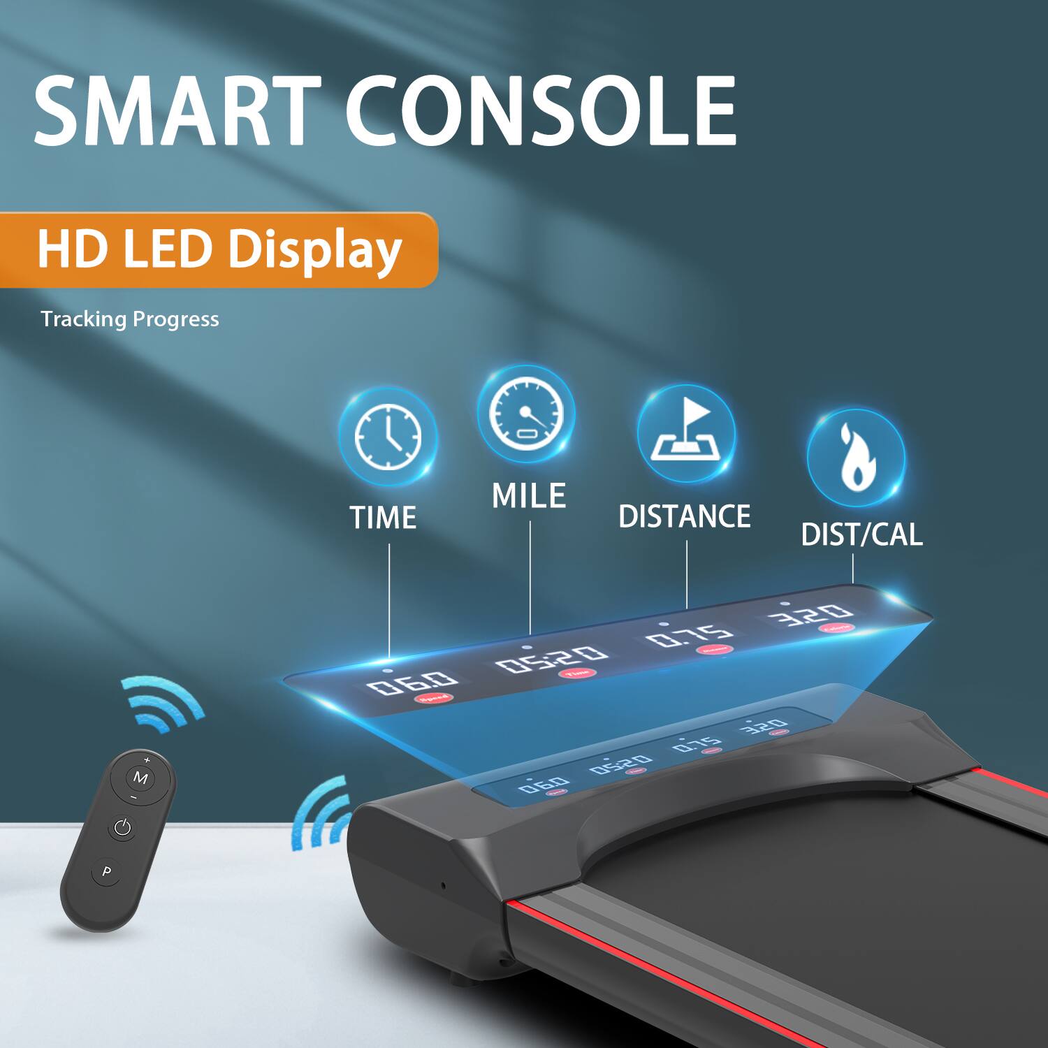 SMART CONSOLE

HD LED Display

Tracking Progress

TIME MILE DISTANCE DIST/CAL

0:00 0.5 0.520 320