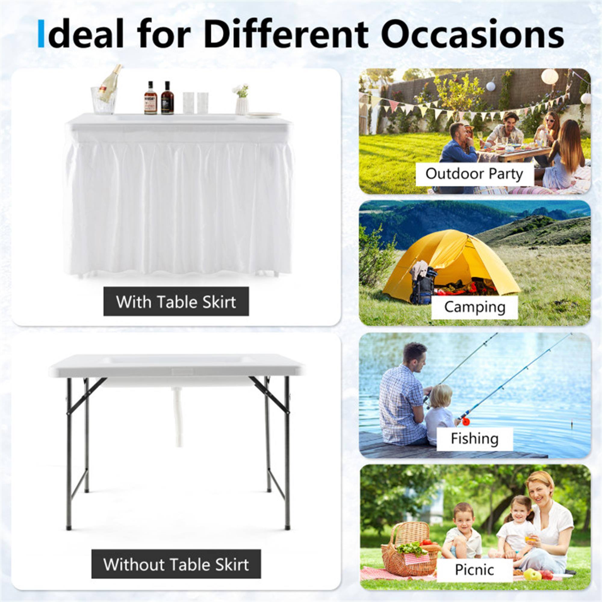 Ideal for Different Occasions

- With Table Skirt
  - Outdoor Party
  - Camping
  - Fishing
  - Picnic

- Without Table Skirt