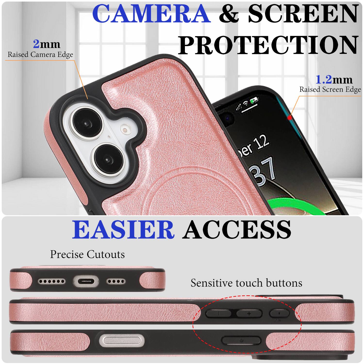 CAMERA & SCREEN PROTECTION  
2mm Raised Camera Edge  
1.2mm Raised Screen Edge  

EASIER ACCESS  
Precise Cutouts  
Sensitive touch buttons