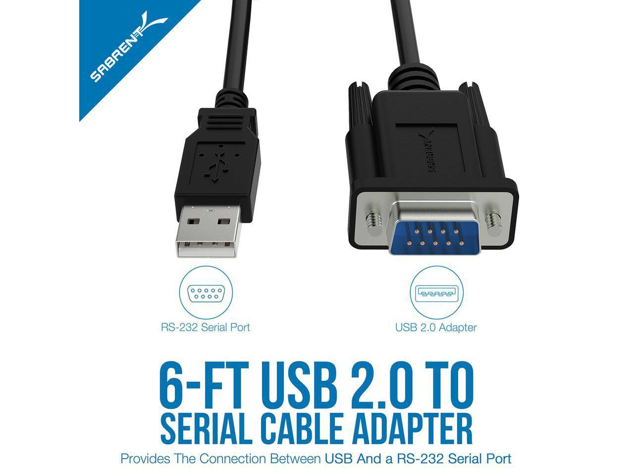SABRENT SABRENT RS-232 Serial Port USB 2.0 Adapter  
6-FT USB 2.0 TO SERIAL CABLE ADAPTER  
Provides The Connection Between USB And a RS-232 Serial Port